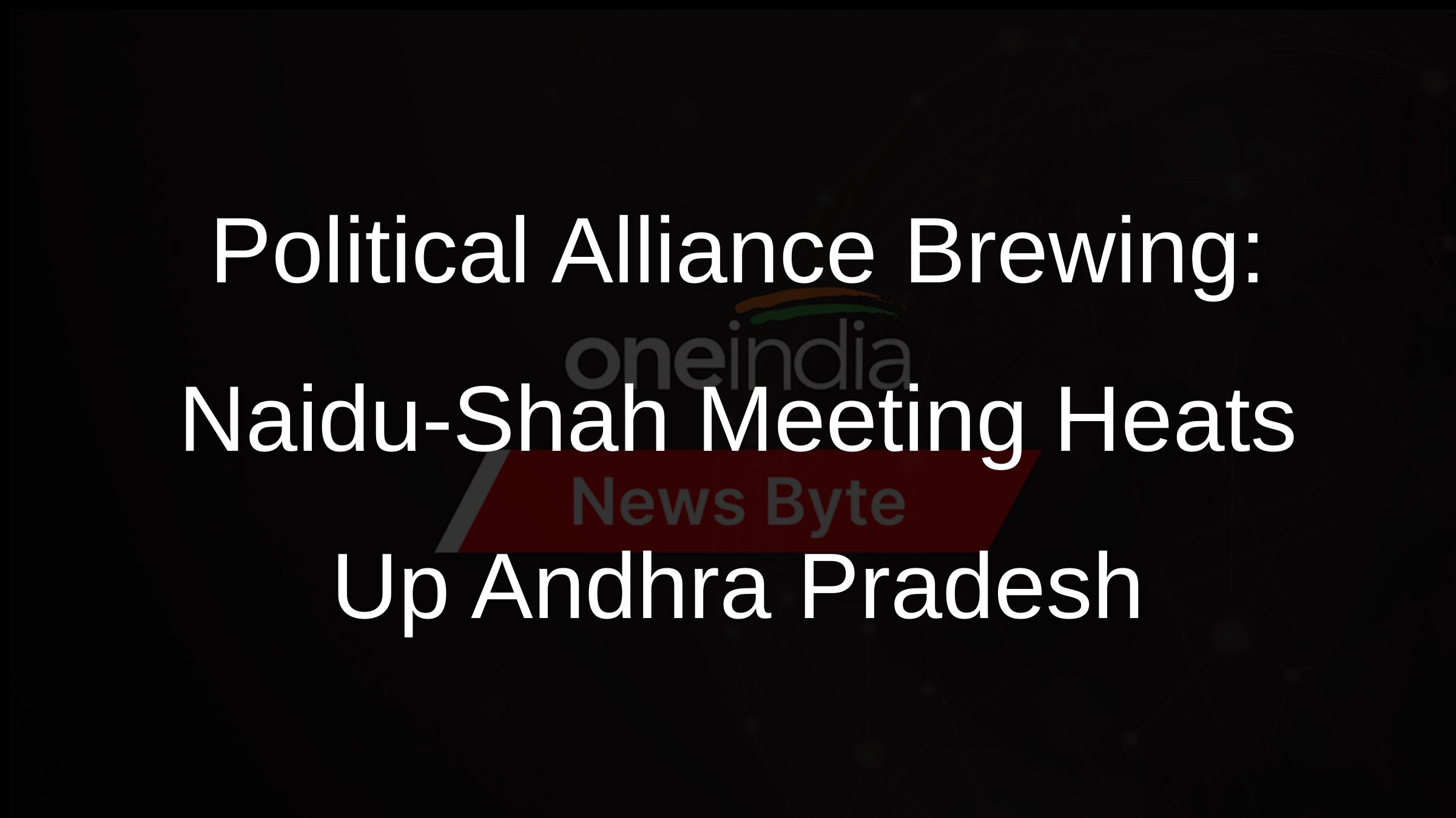 Political Alliance Brewing: Naidu-Shah Meeting Heats Up Andhra Pradesh