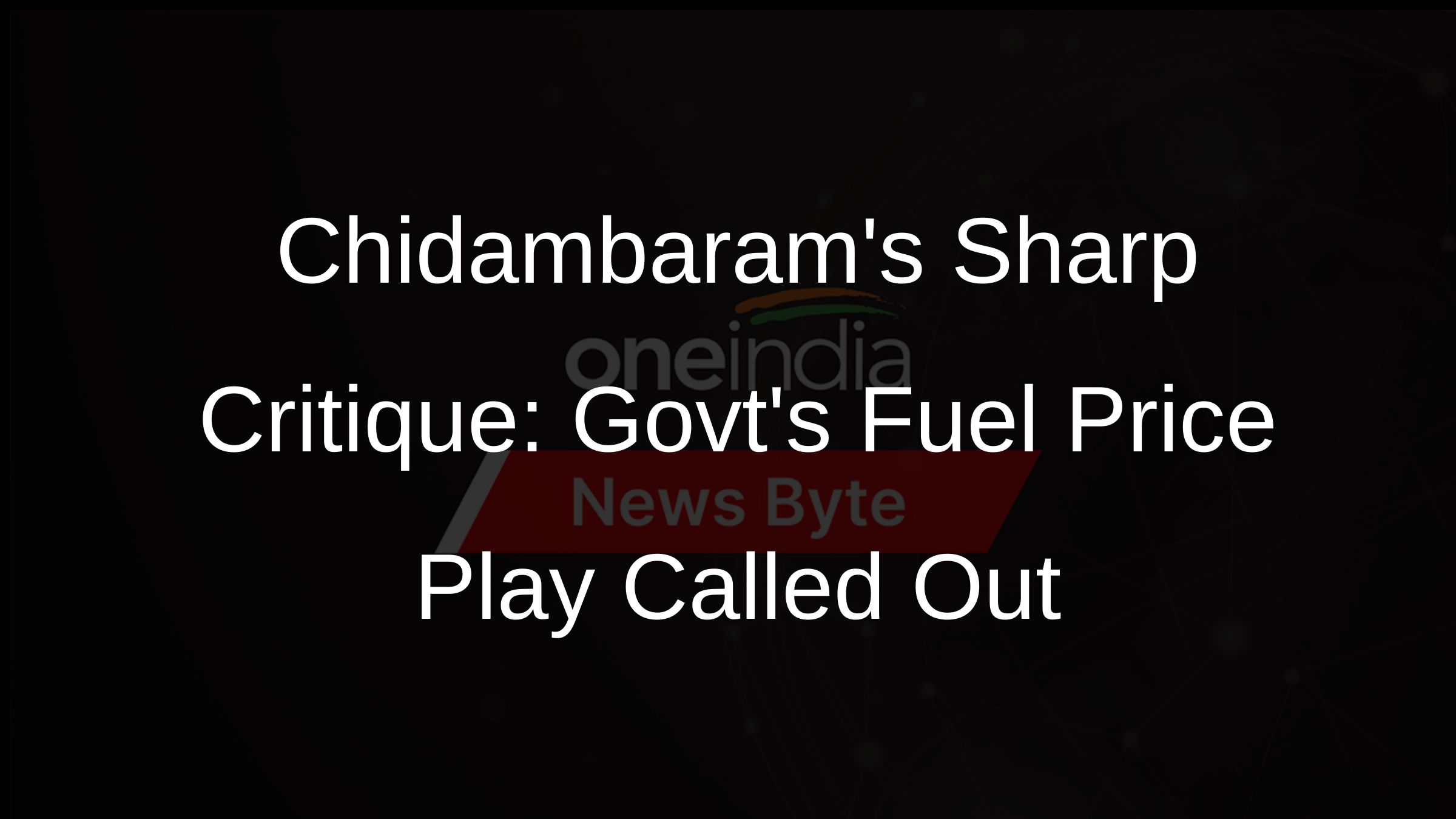 Chidambarams Sharp Critique: Govts Fuel Price Play Called Out