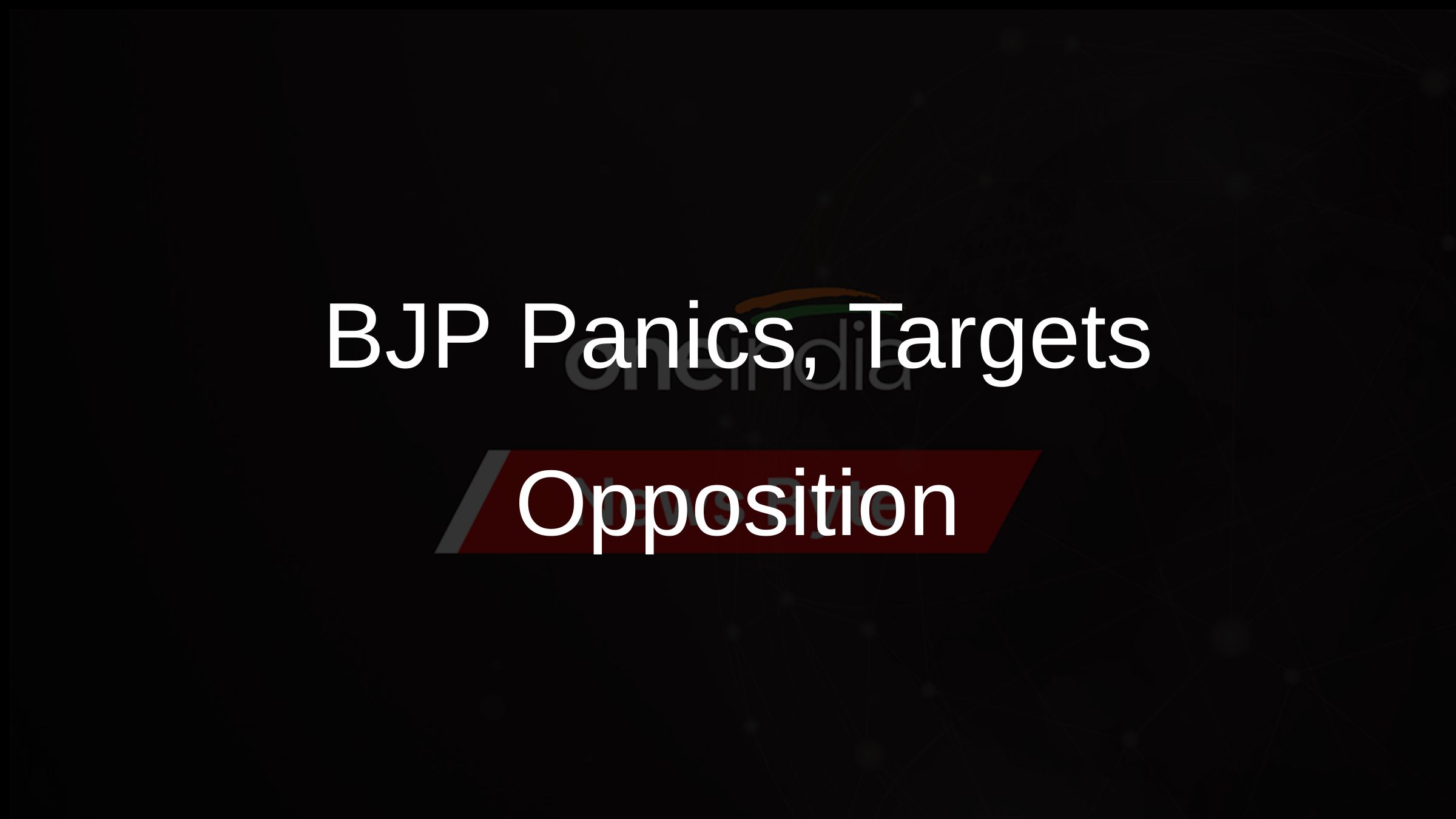 BJP Panics, Targets Opposition