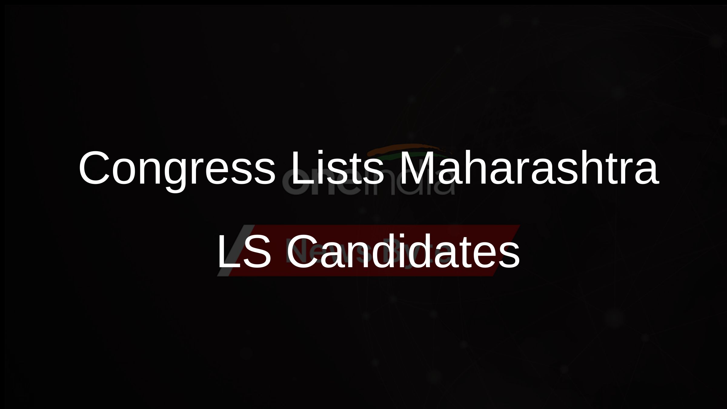 Congress Lists Maharashtra LS Candidates