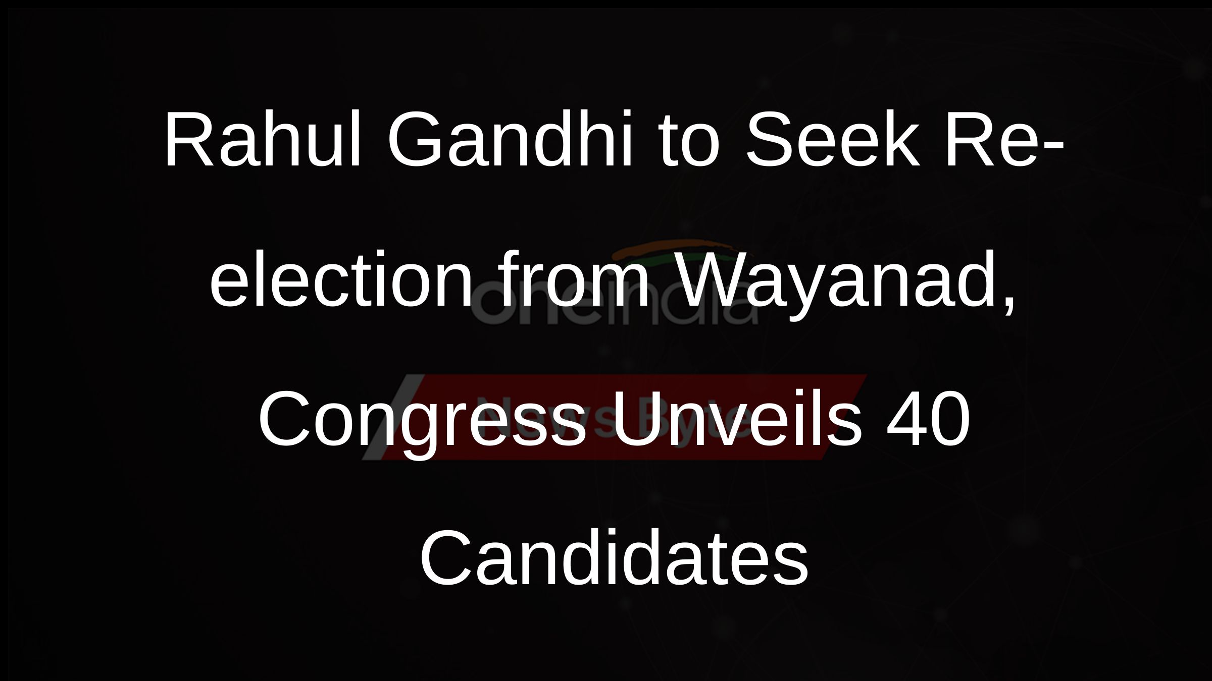 Rahul Gandhi to Seek Re-election from Wayanad, Congress Unveils 40 Candidates