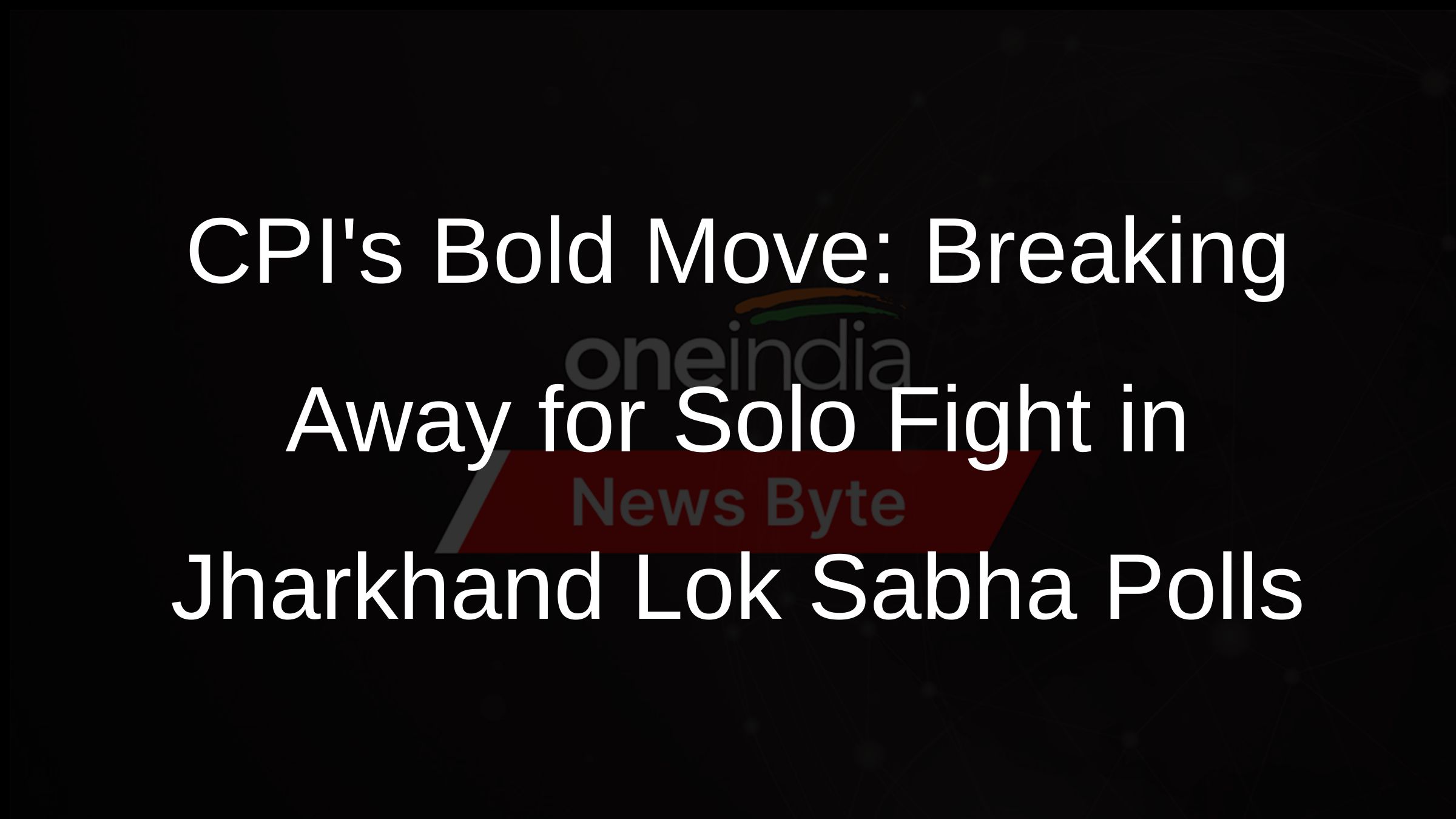 CPIs Bold Move: Breaking Away for Solo Fight in Jharkhand Lok Sabha Polls