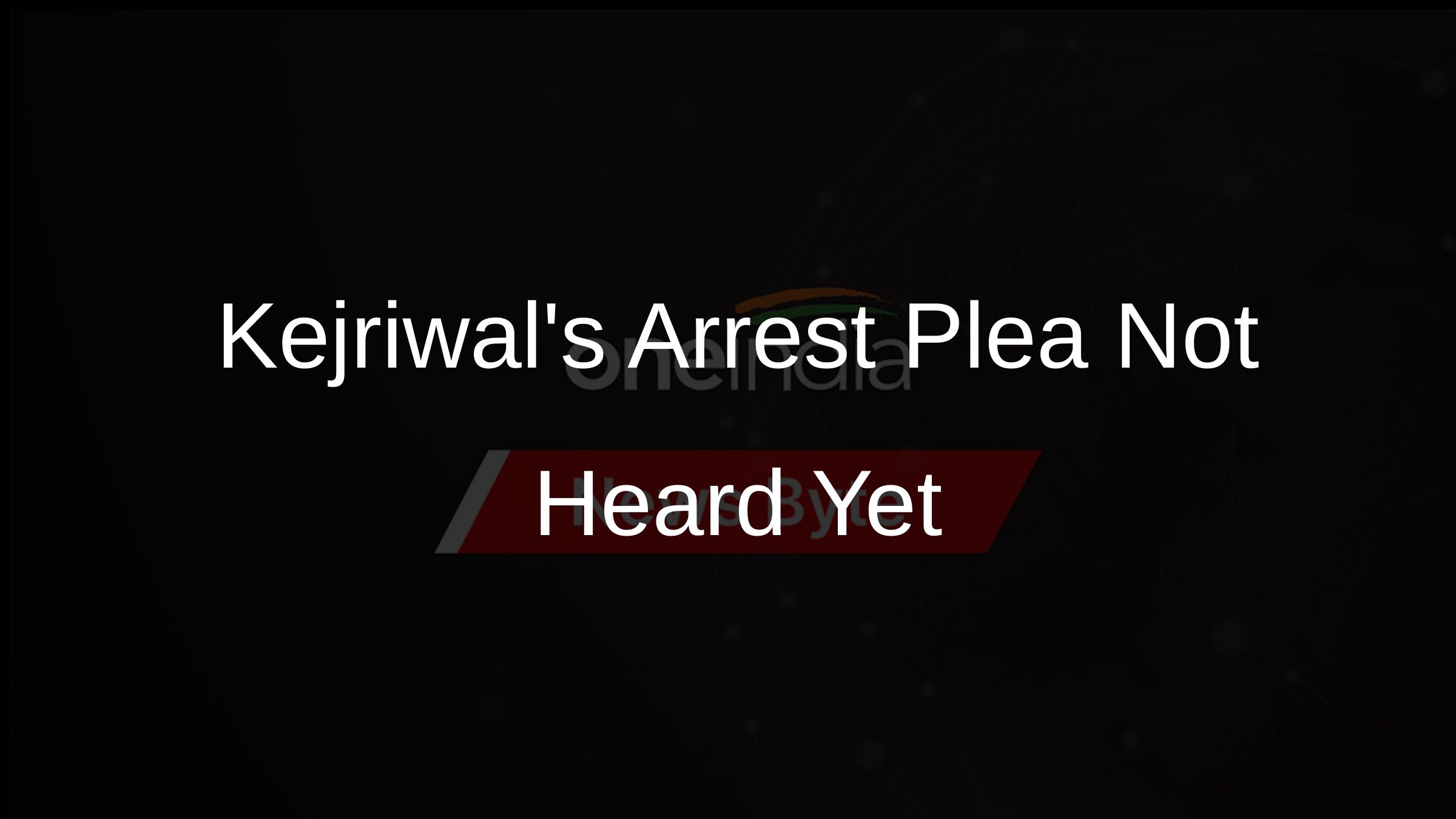 Kejriwals Arrest Plea Not Heard Yet
