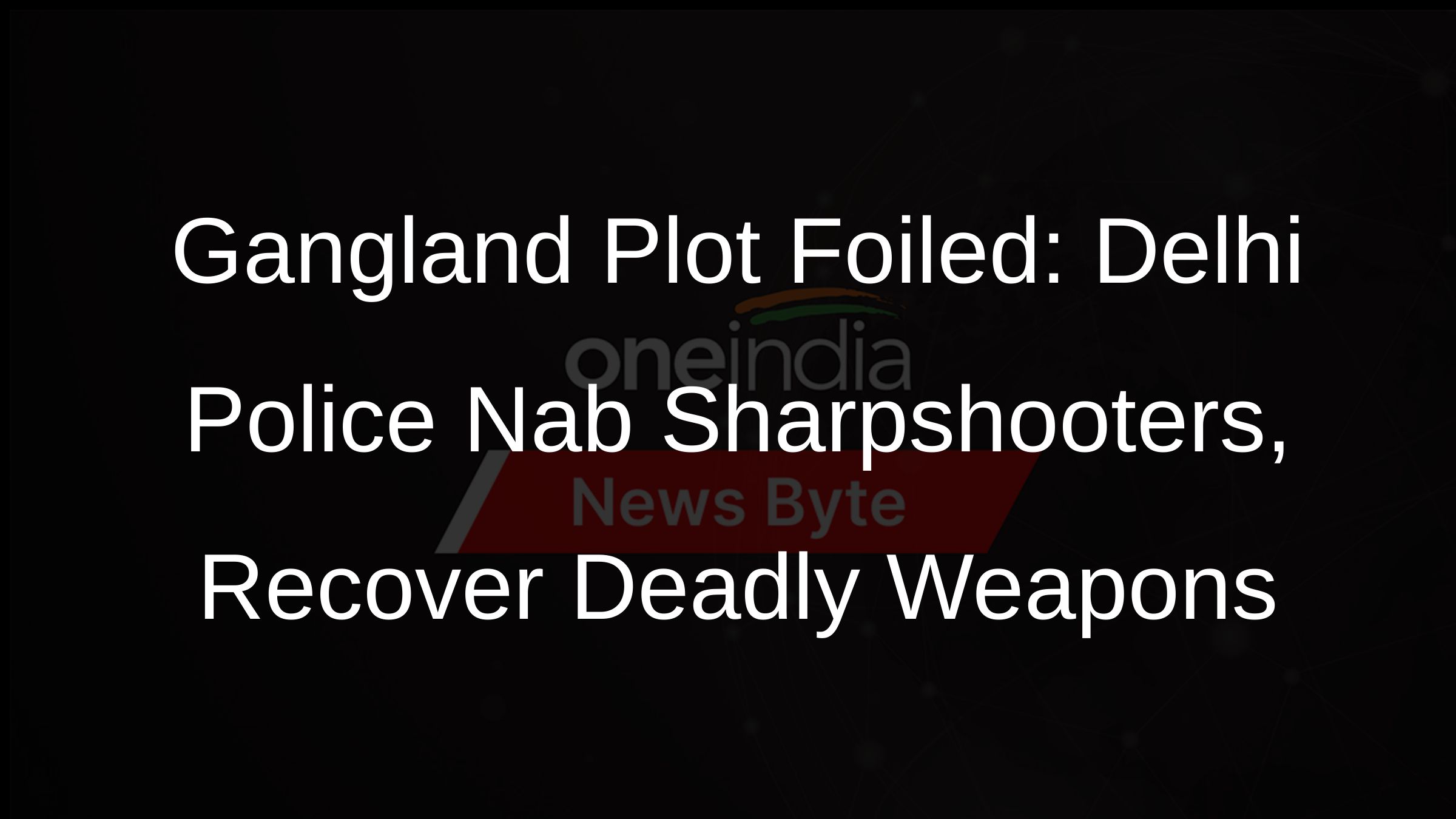Gangland Plot Foiled: Delhi Police Nab Sharpshooters, Recover Deadly Weapons