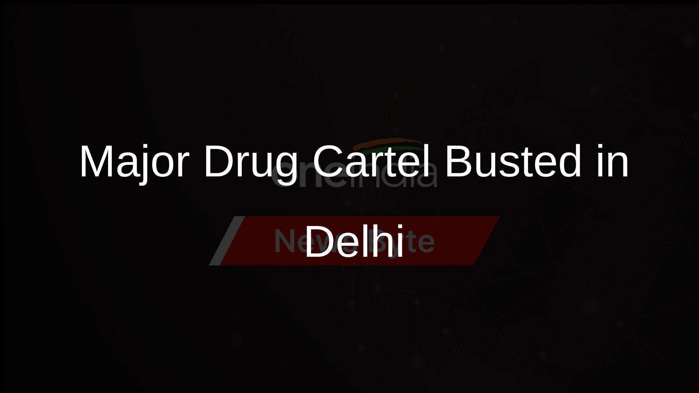 Major Drug Cartel Busted in Delhi Major Drug Cartel Busted in Delhi
