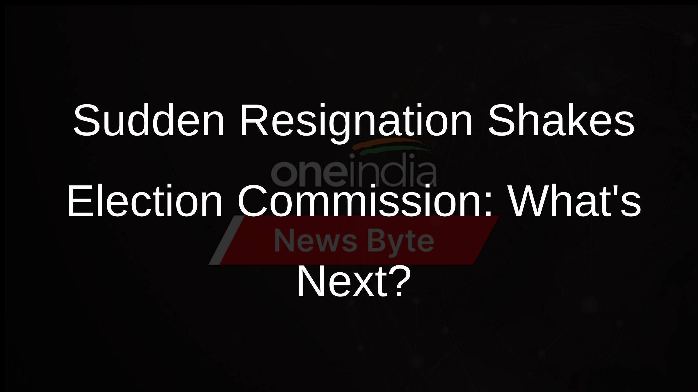 Sudden Resignation Shakes Election Commission: Whats Next?