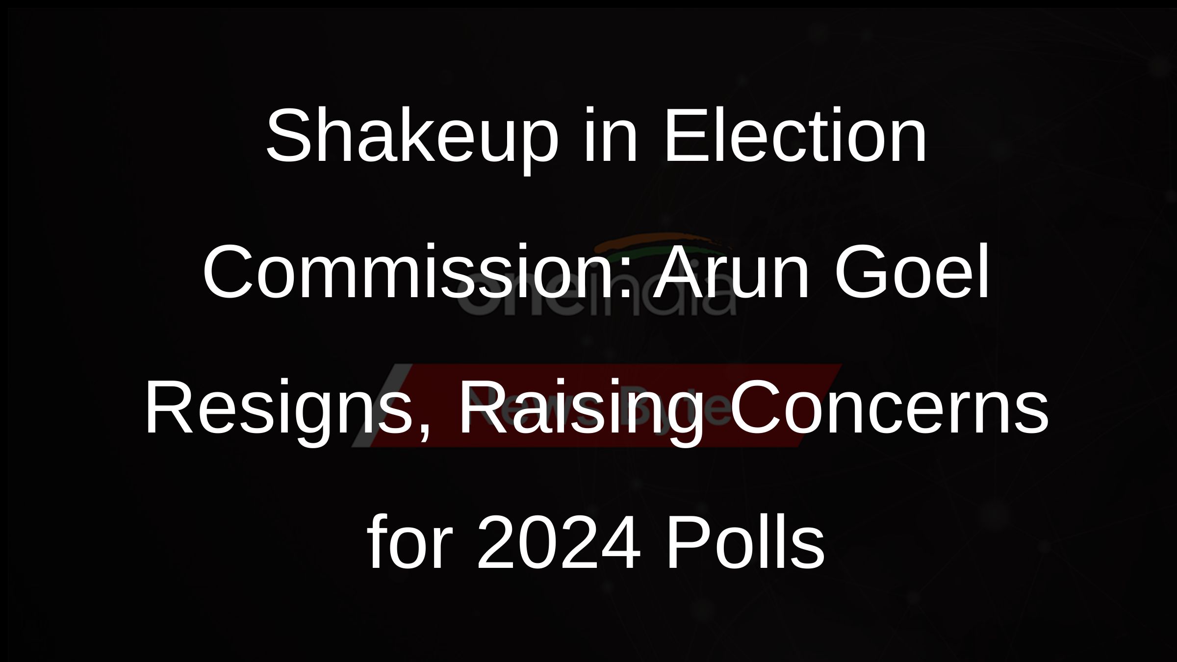 Shakeup in Election Commission: Arun Goel Resigns, Raising Concerns for 2024 Polls