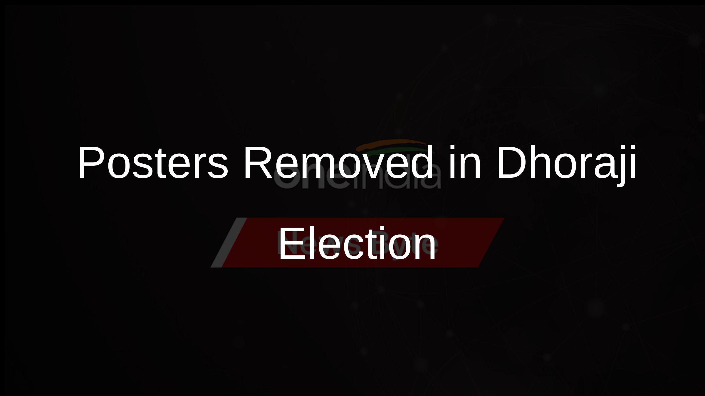 Posters Removed in Dhoraji Election