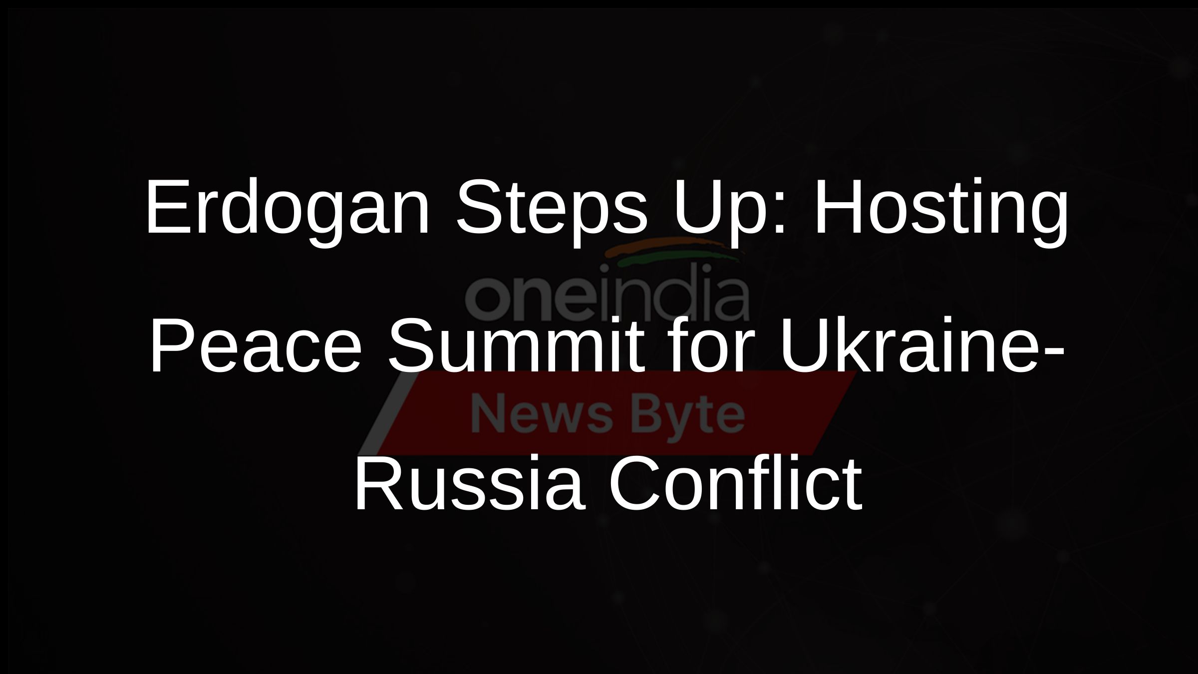 Erdogan Steps Up: Hosting Peace Summit for Ukraine-Russia Conflict