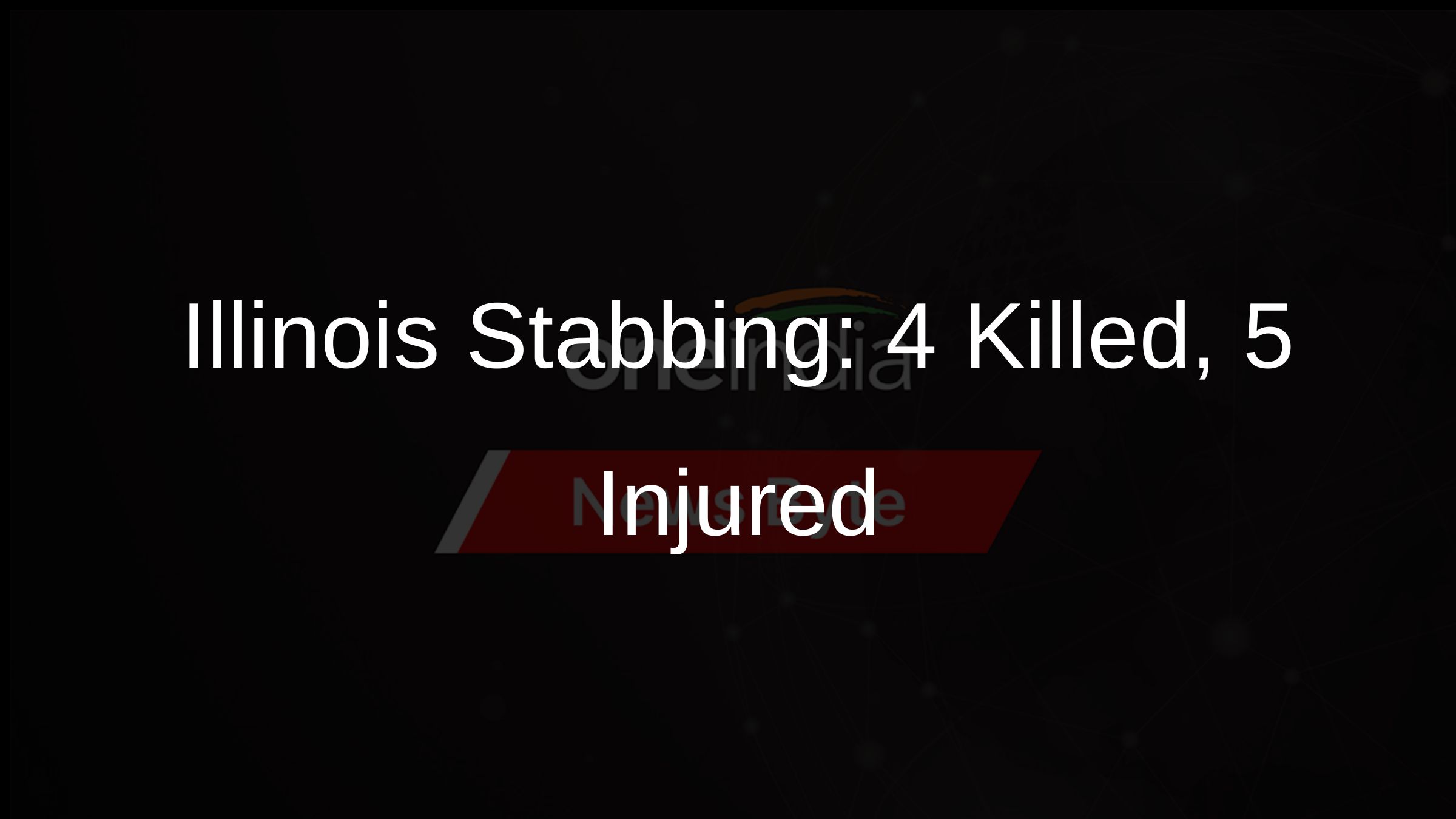 Illinois Stabbing: 4 Killed, 5 Injured