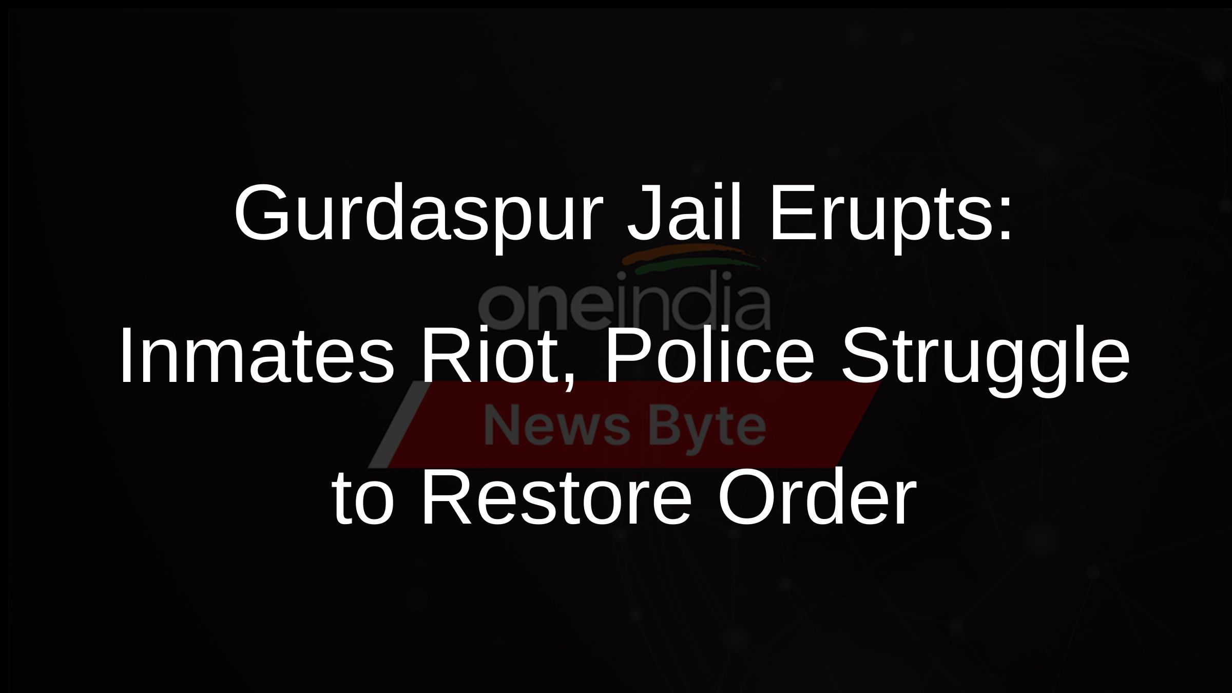 Gurdaspur Jail Erupts: Inmates Riot, Police Struggle to Restore Order