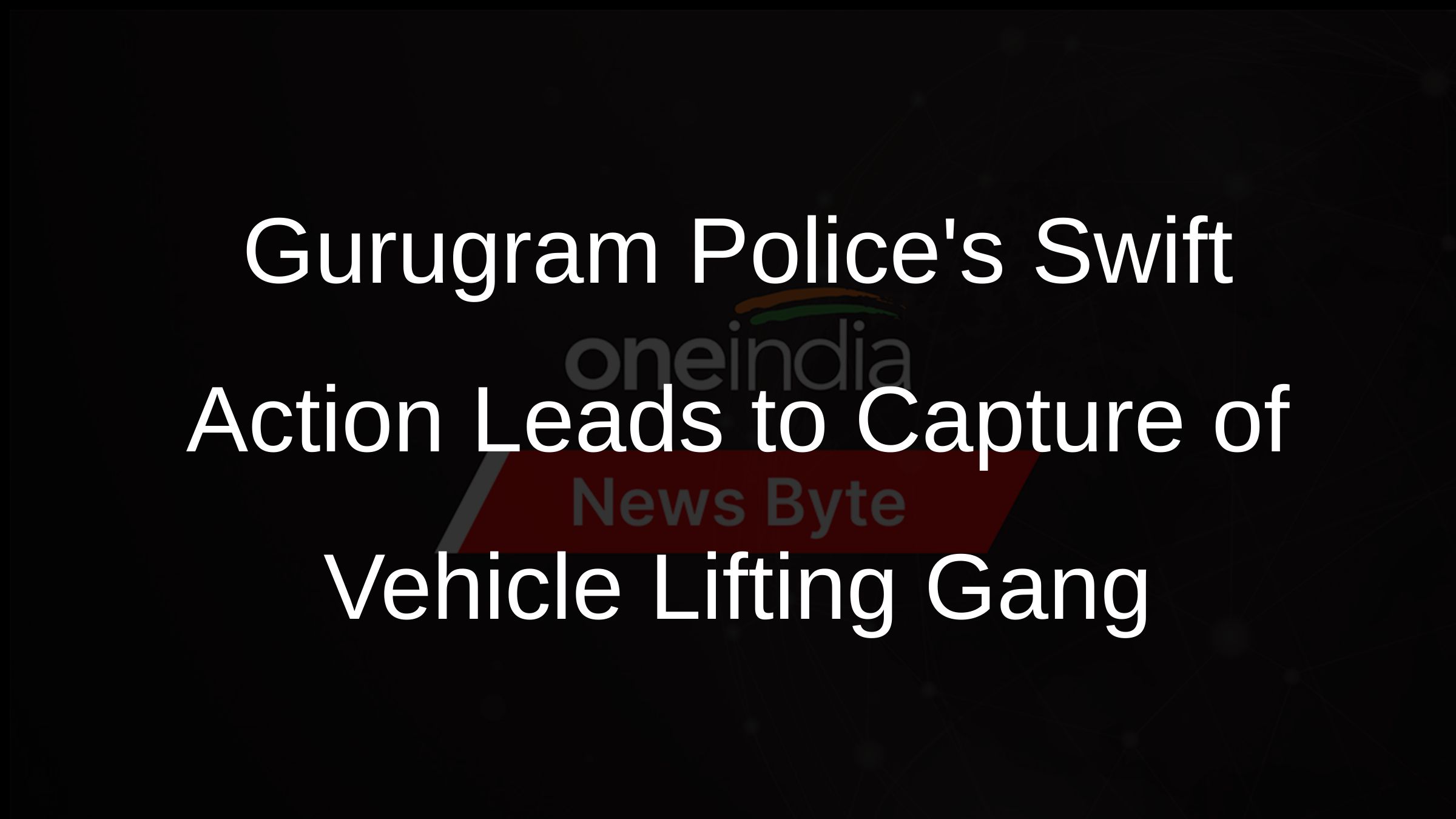 Gurugram Polices Swift Action Leads to Capture of Vehicle Lifting Gang