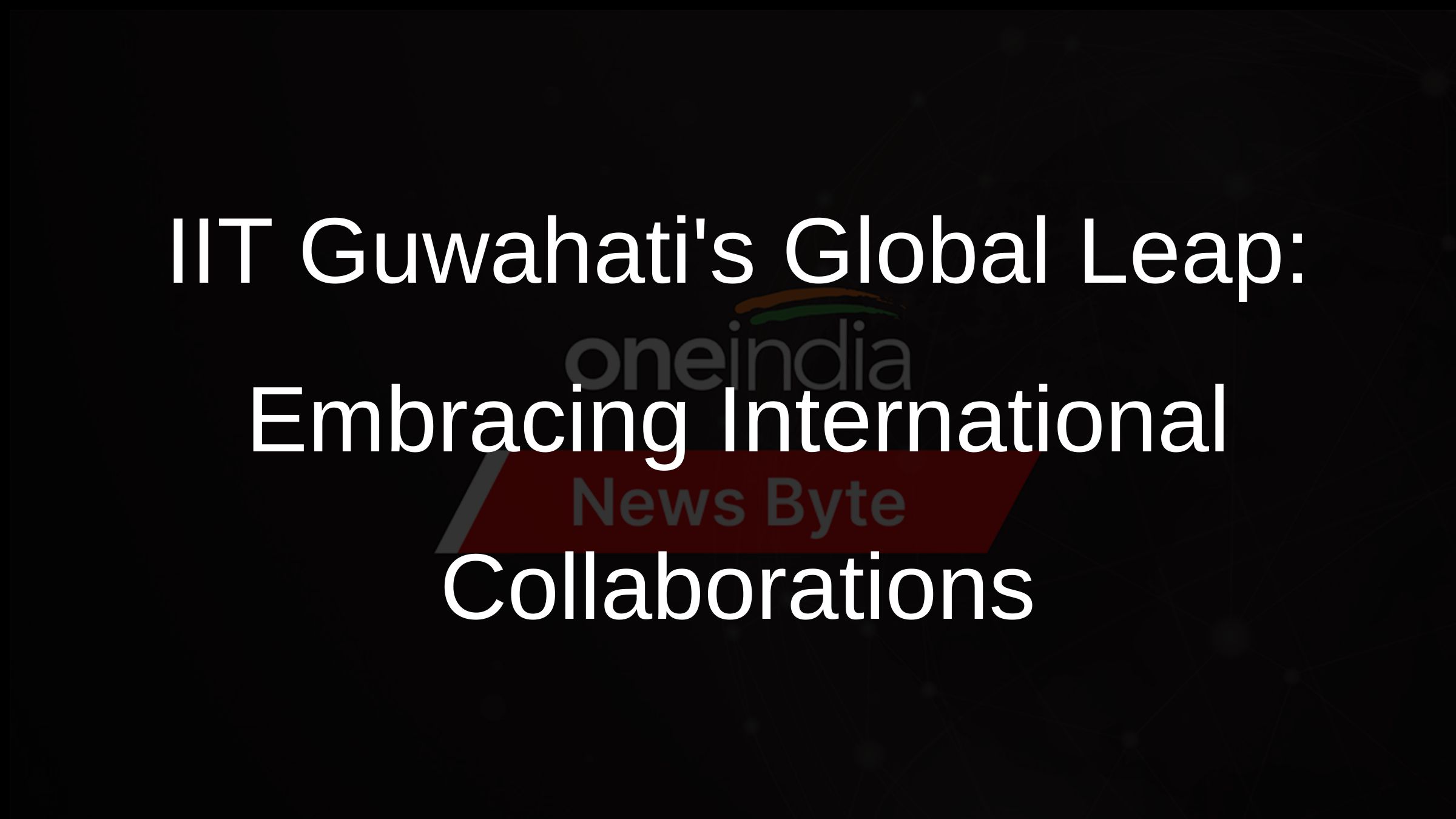 IIT Guwahatis Global Leap: Embracing International Collaborations