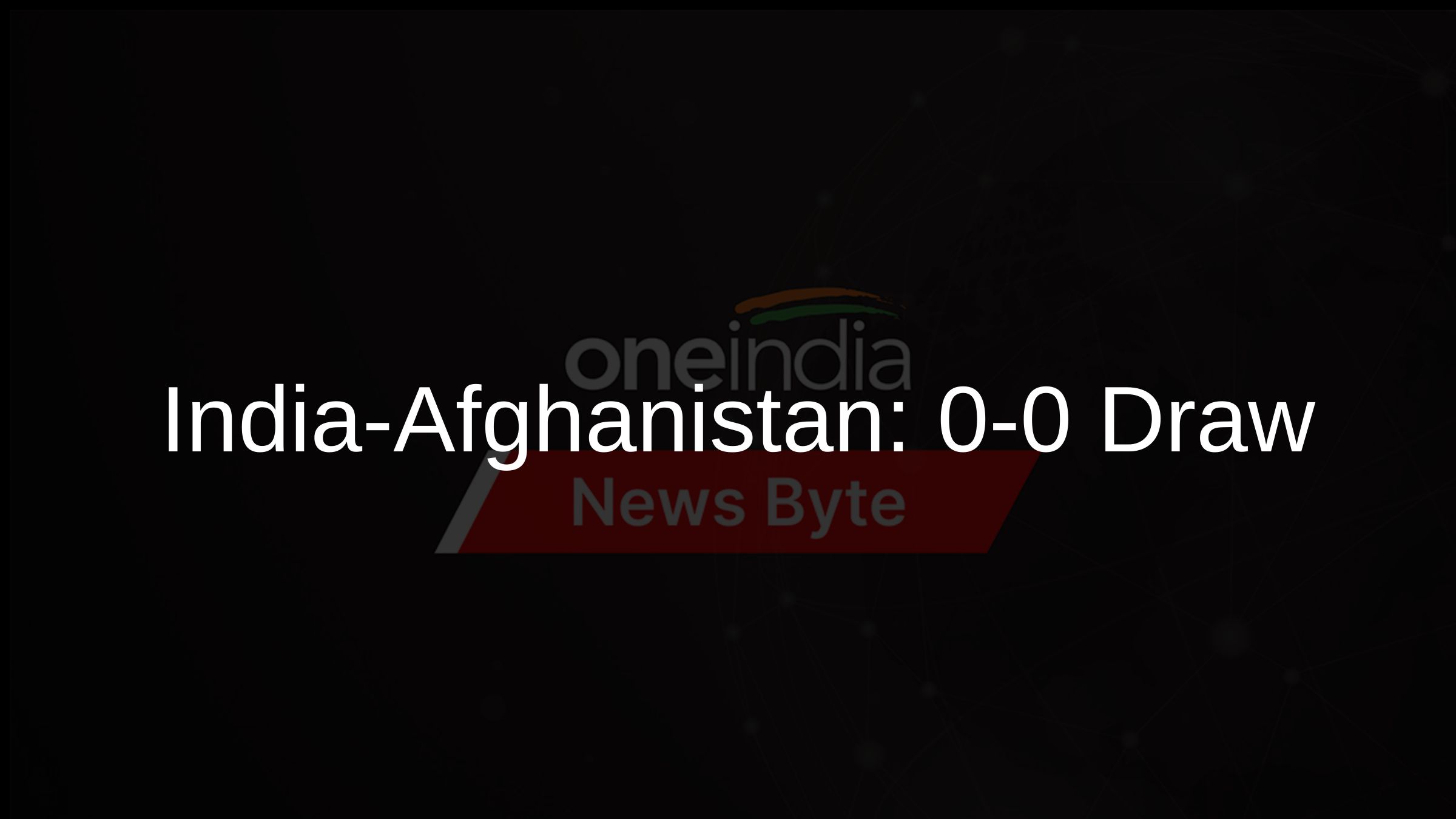India-Afghanistan: 0-0 Draw