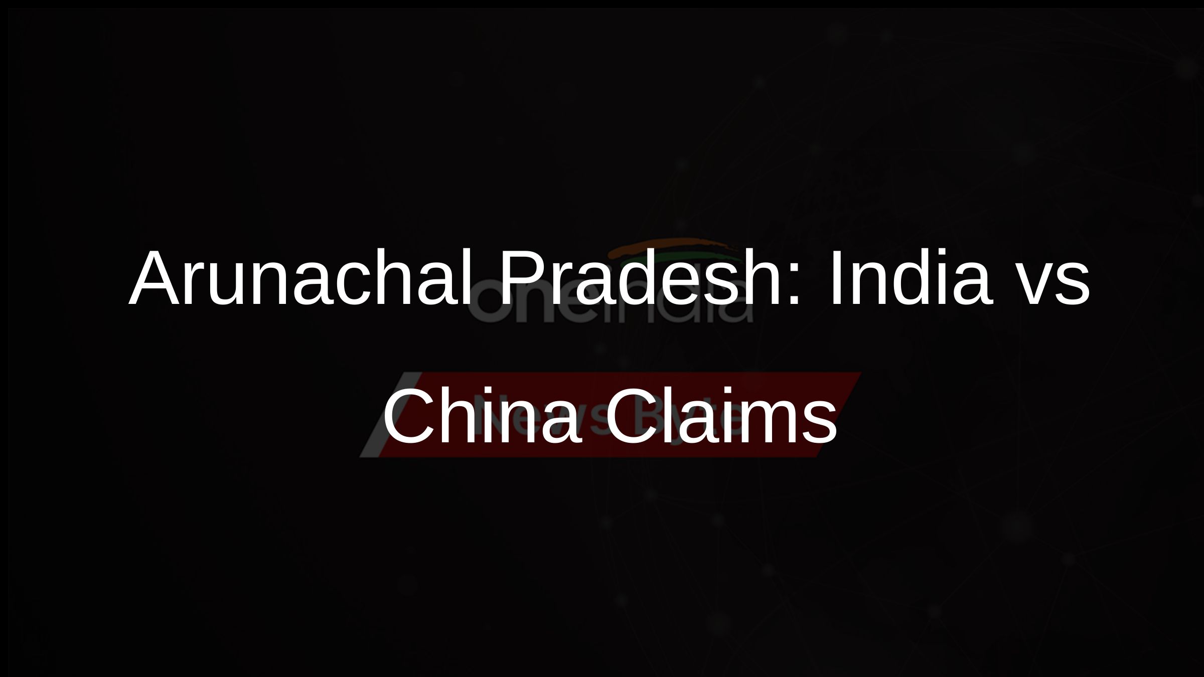 Arunachal Pradesh: India vs China Claims