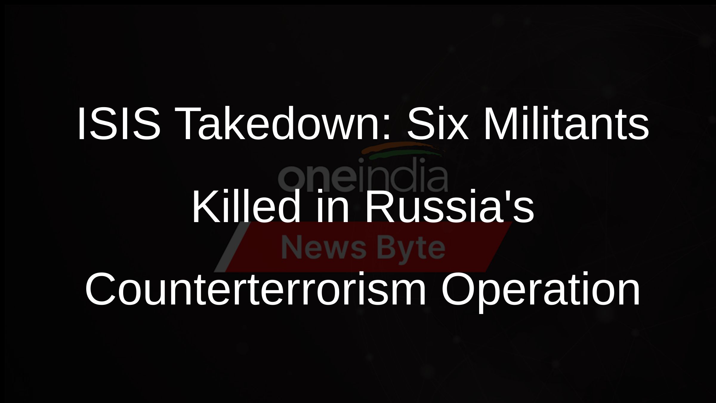 ISIS Takedown: Six Militants Killed in Russias Counterterrorism Operation