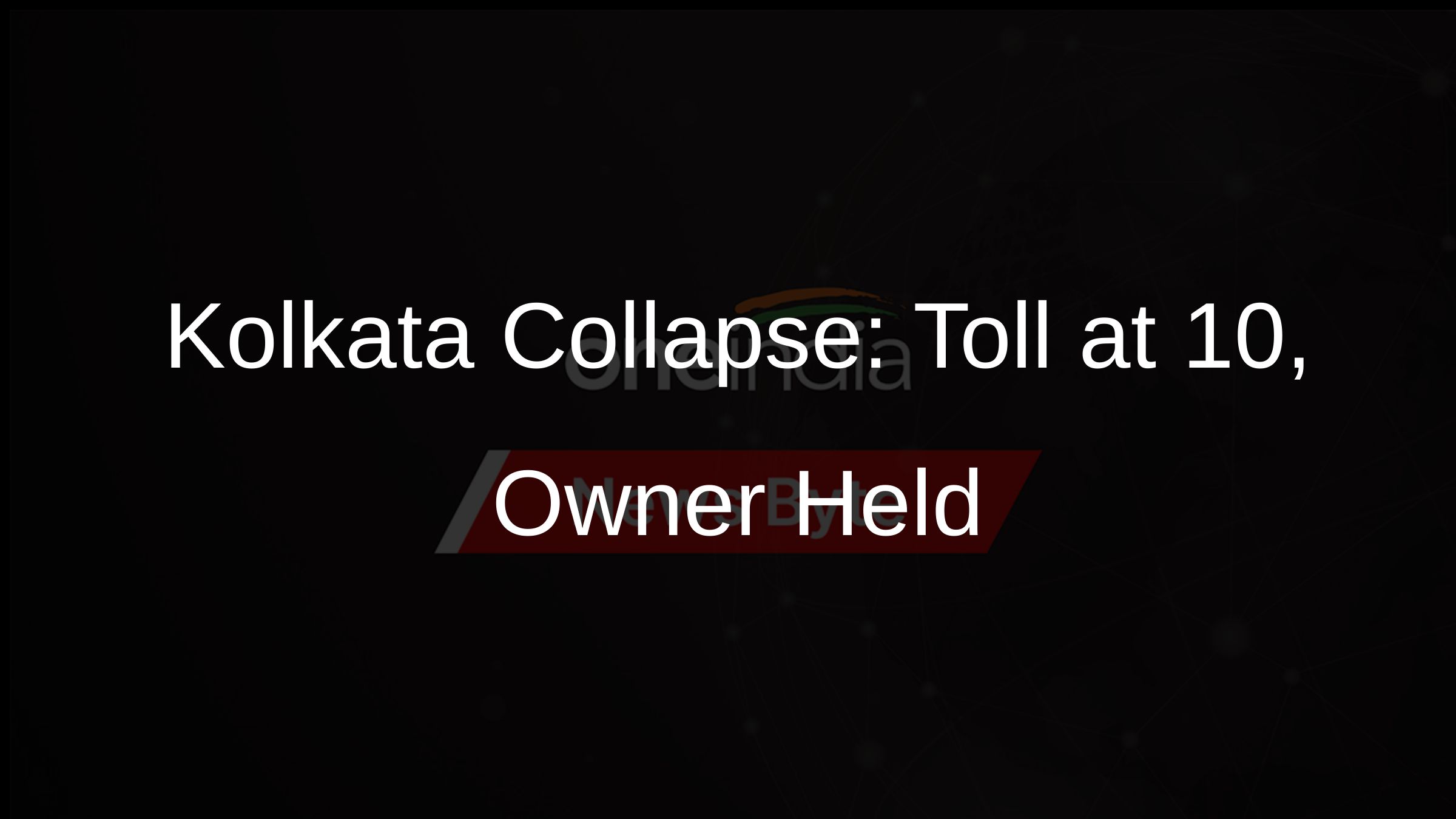 Kolkata Collapse: Toll at 10, Owner Held
