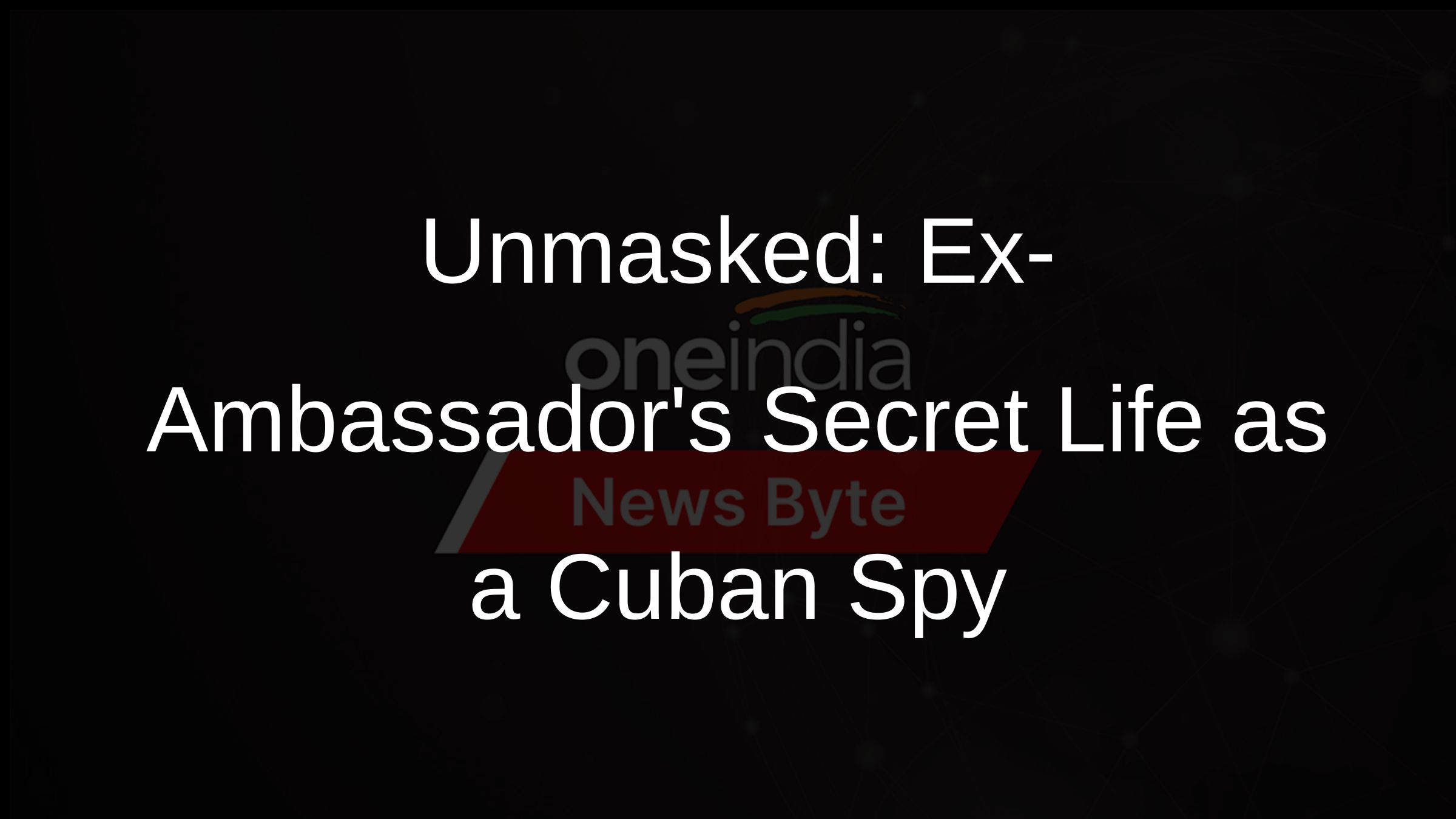 Unmasked: Ex-Ambassadors Secret Life as a Cuban Spy