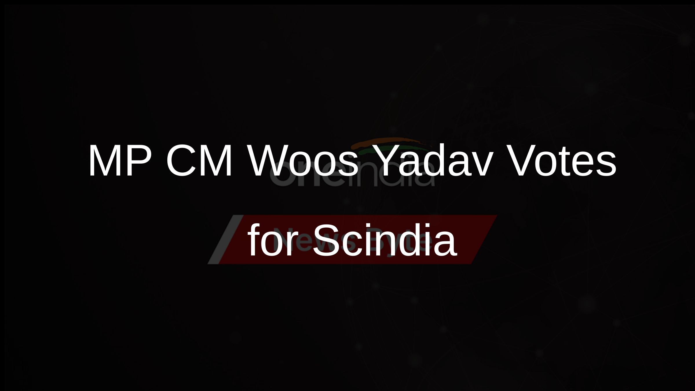 MP CM Woos Yadav Votes for Scindia