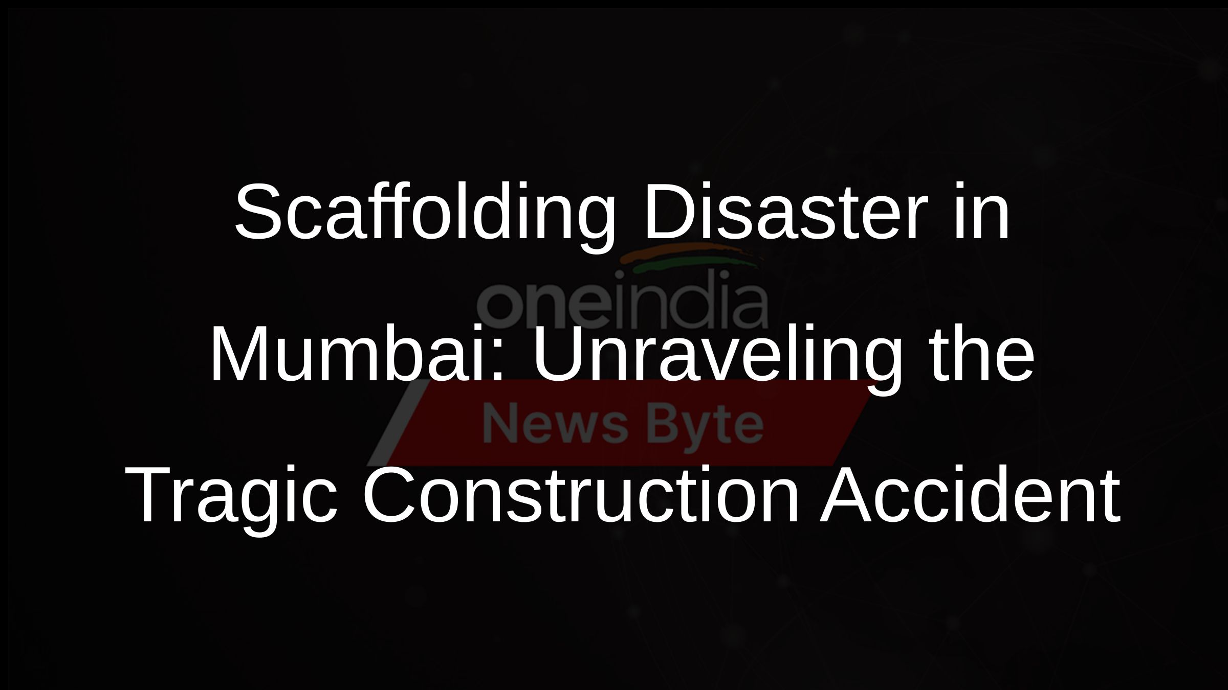 Scaffolding Disaster in Mumbai: Unraveling the Tragic Construction Accident