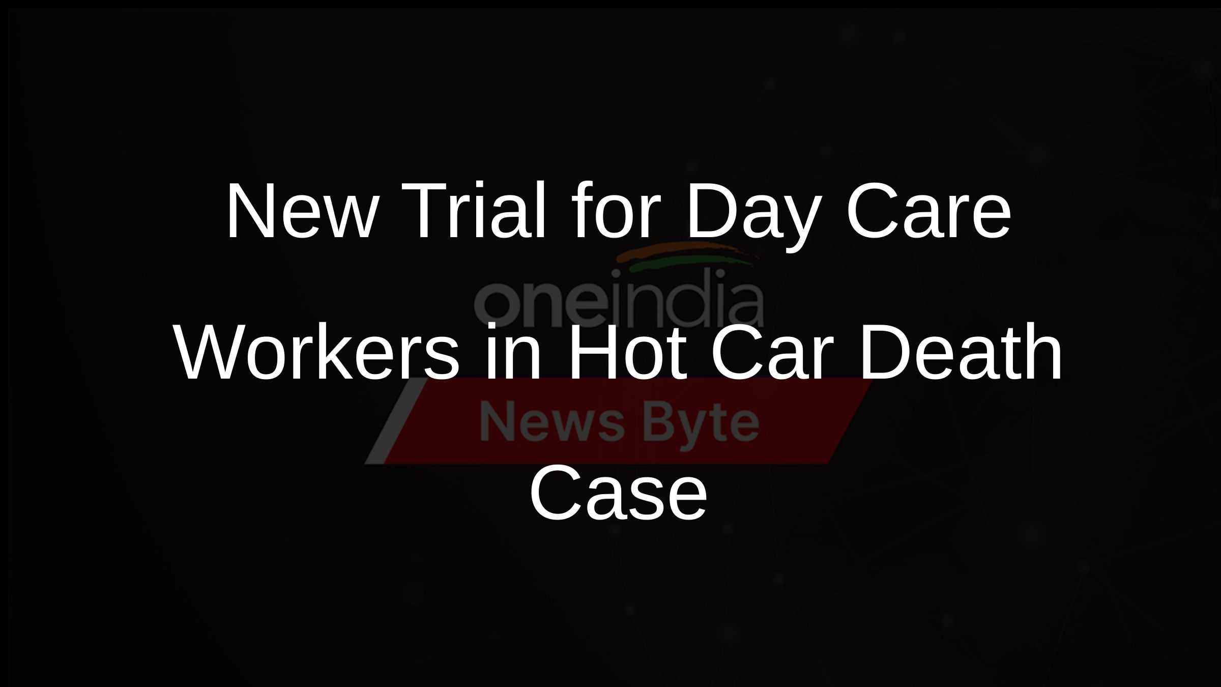 New Trial for Day Care Workers in Hot Car Death Case