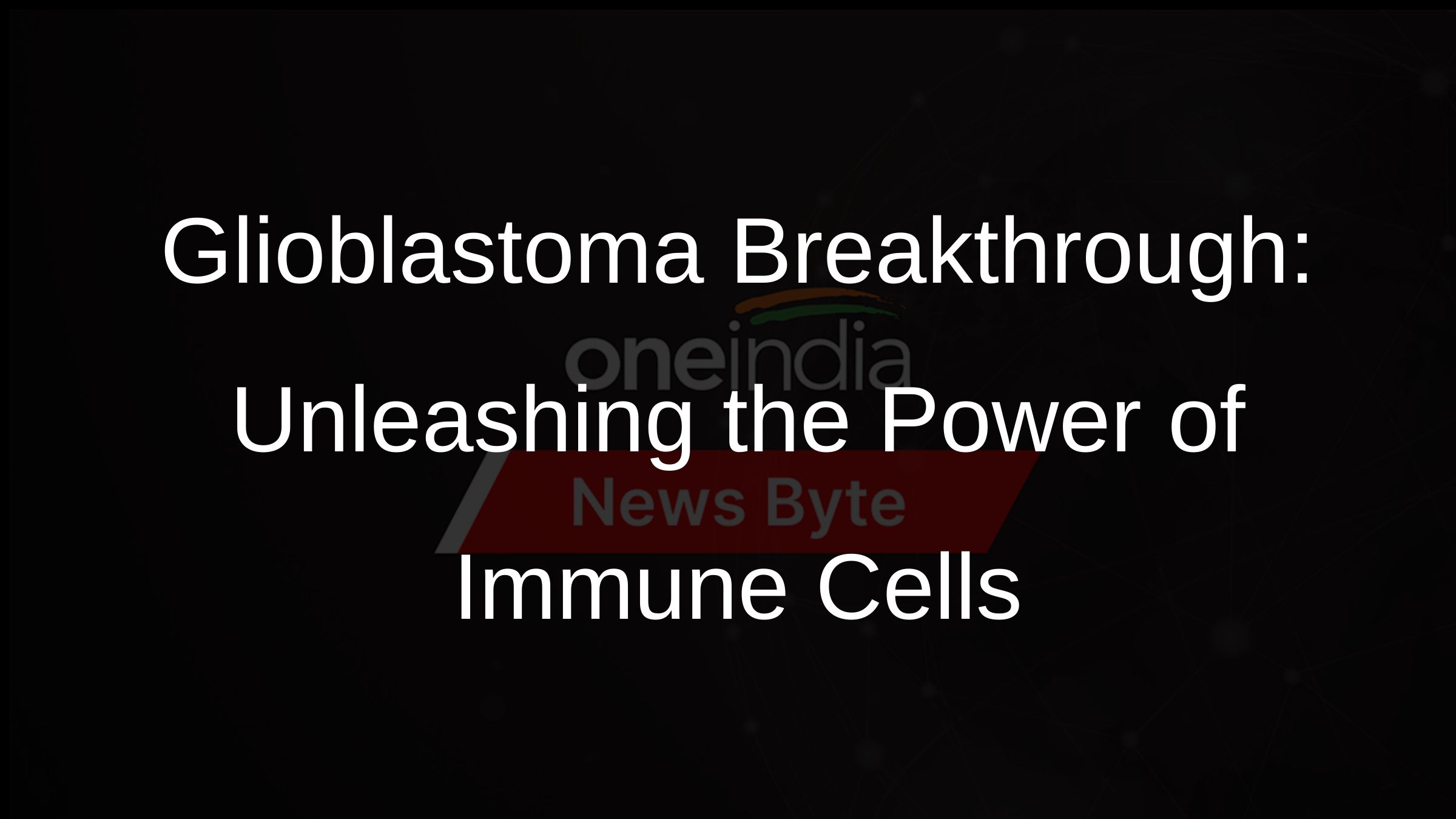 Glioblastoma Breakthrough: Unleashing the Power of Immune Cells