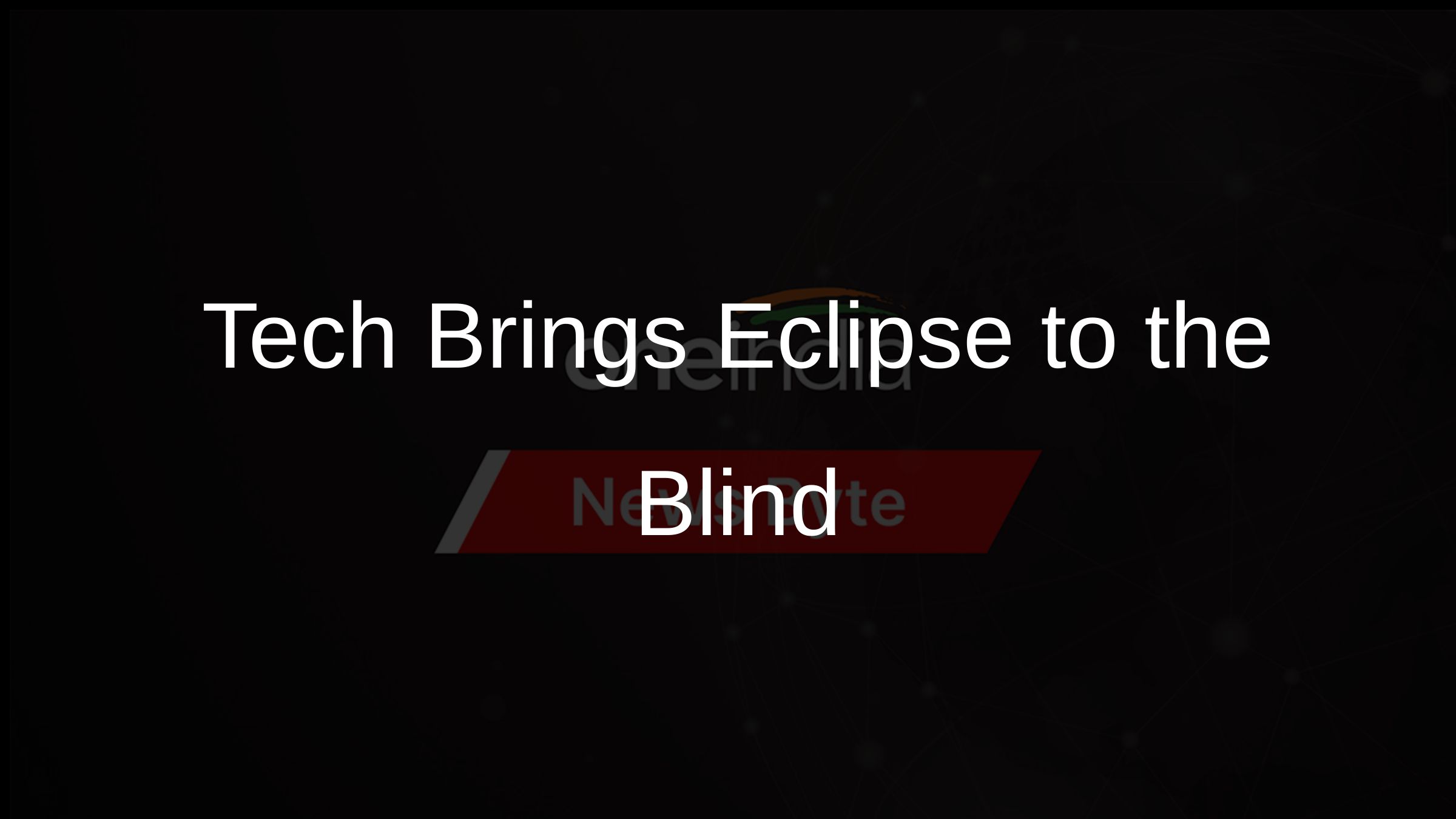 Tech Brings Eclipse to the Blind