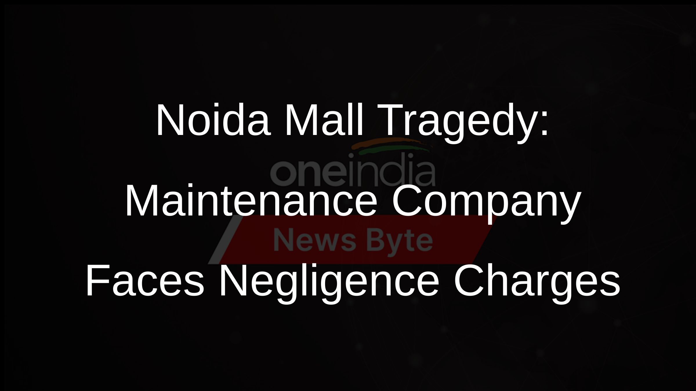 Noida Mall Tragedy: Maintenance Company Faces Negligence Charges