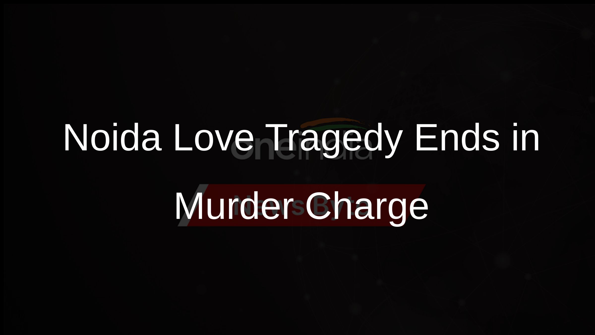 Noida Love Tragedy Ends in Murder Charge