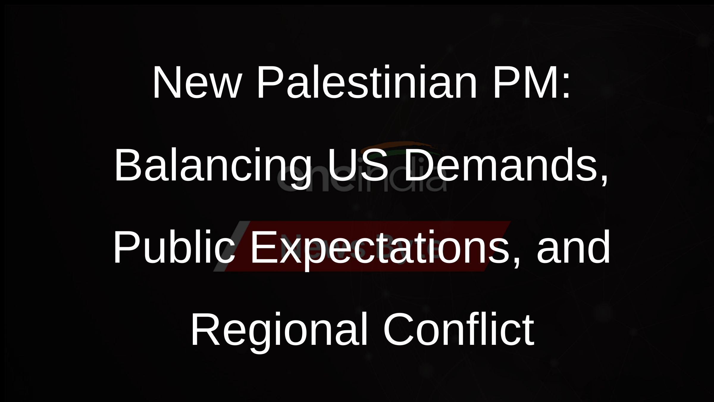 New Palestinian PM: Balancing US Demands, Public Expectations, and Regional Conflict