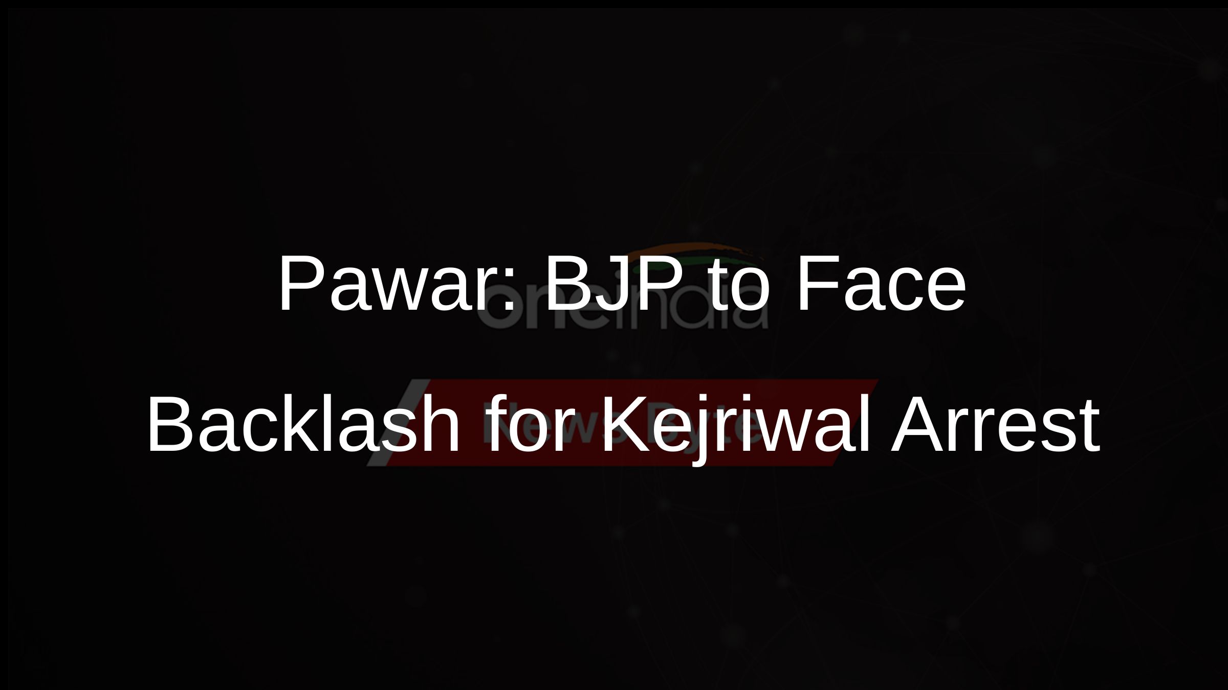 Pawar: BJP to Face Backlash for Kejriwal Arrest