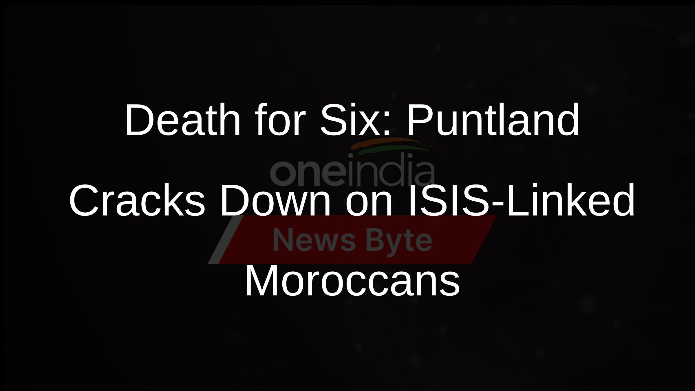 Death for Six: Puntland Cracks Down on ISIS-Linked Moroccans