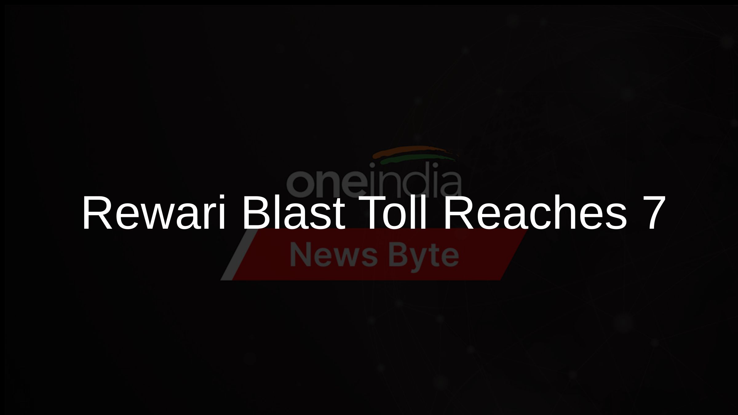 Rewari Blast Toll Reaches 7