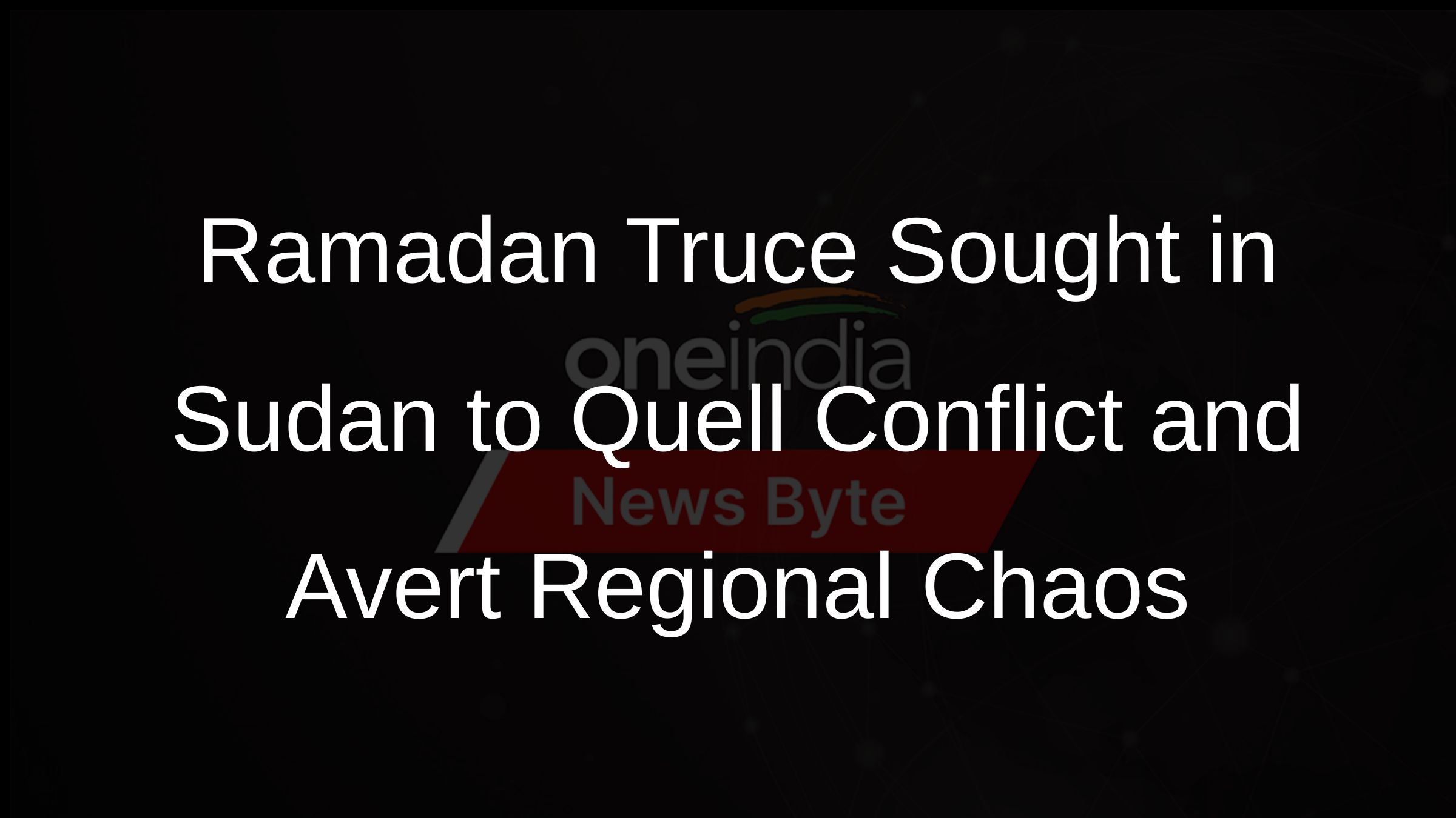 Ramadan Truce Sought in Sudan to Quell Conflict and Avert Regional Chaos