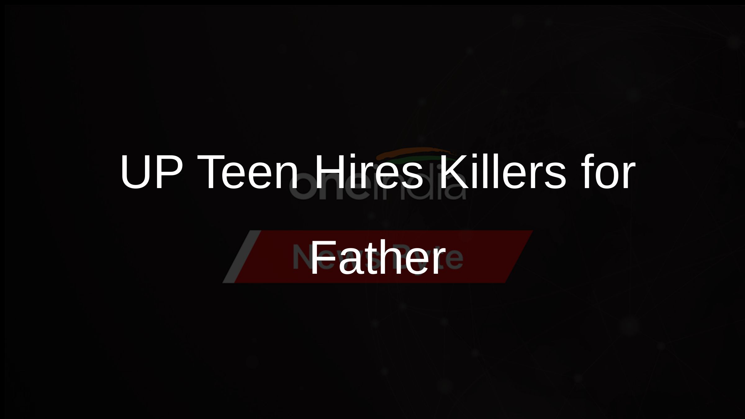 UP Teen Hires Killers for Father UP Teen Hires Killers for Father