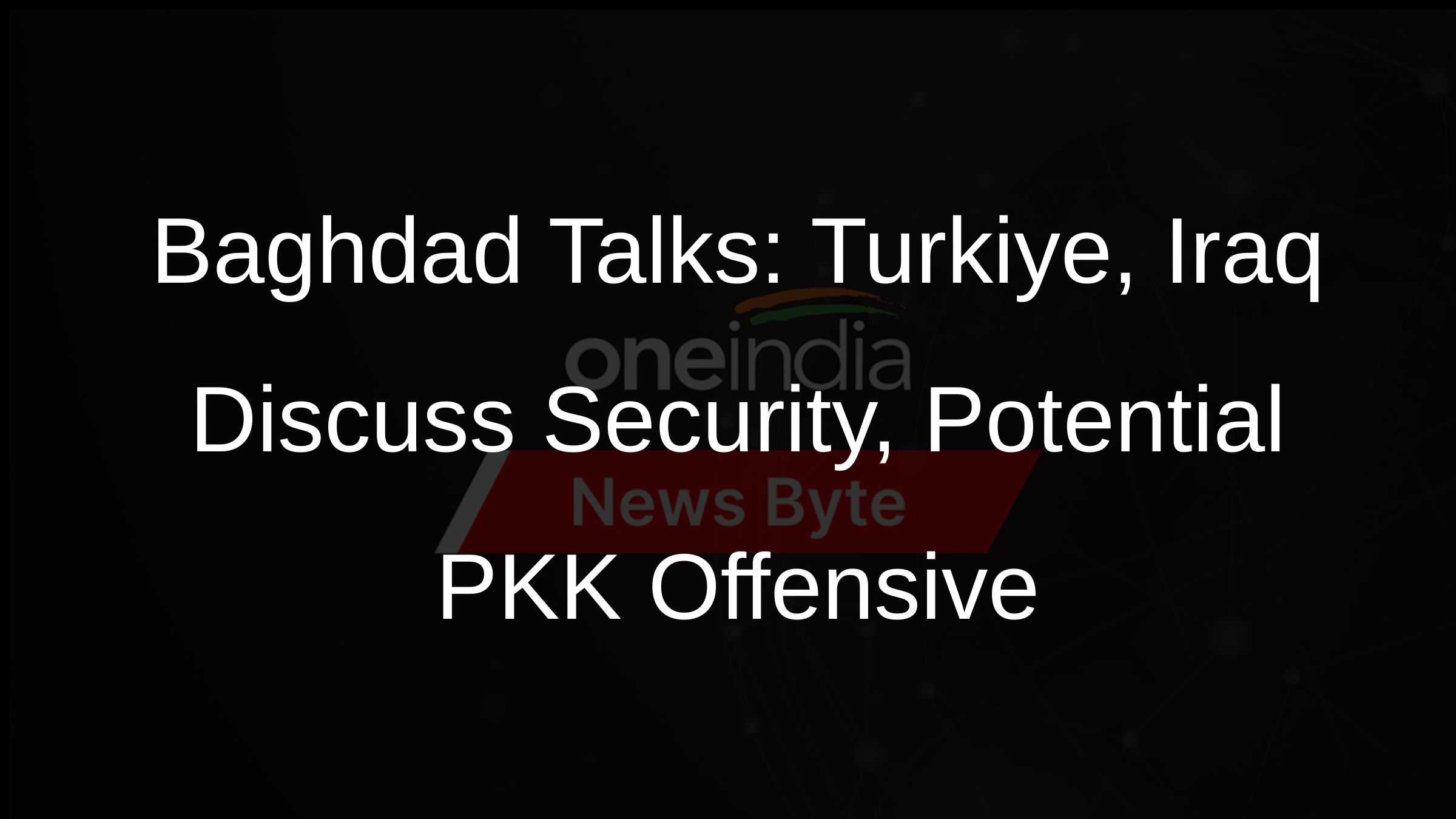 Baghdad Talks Turkiye Iraq Discuss Security Potential PKK Offensive