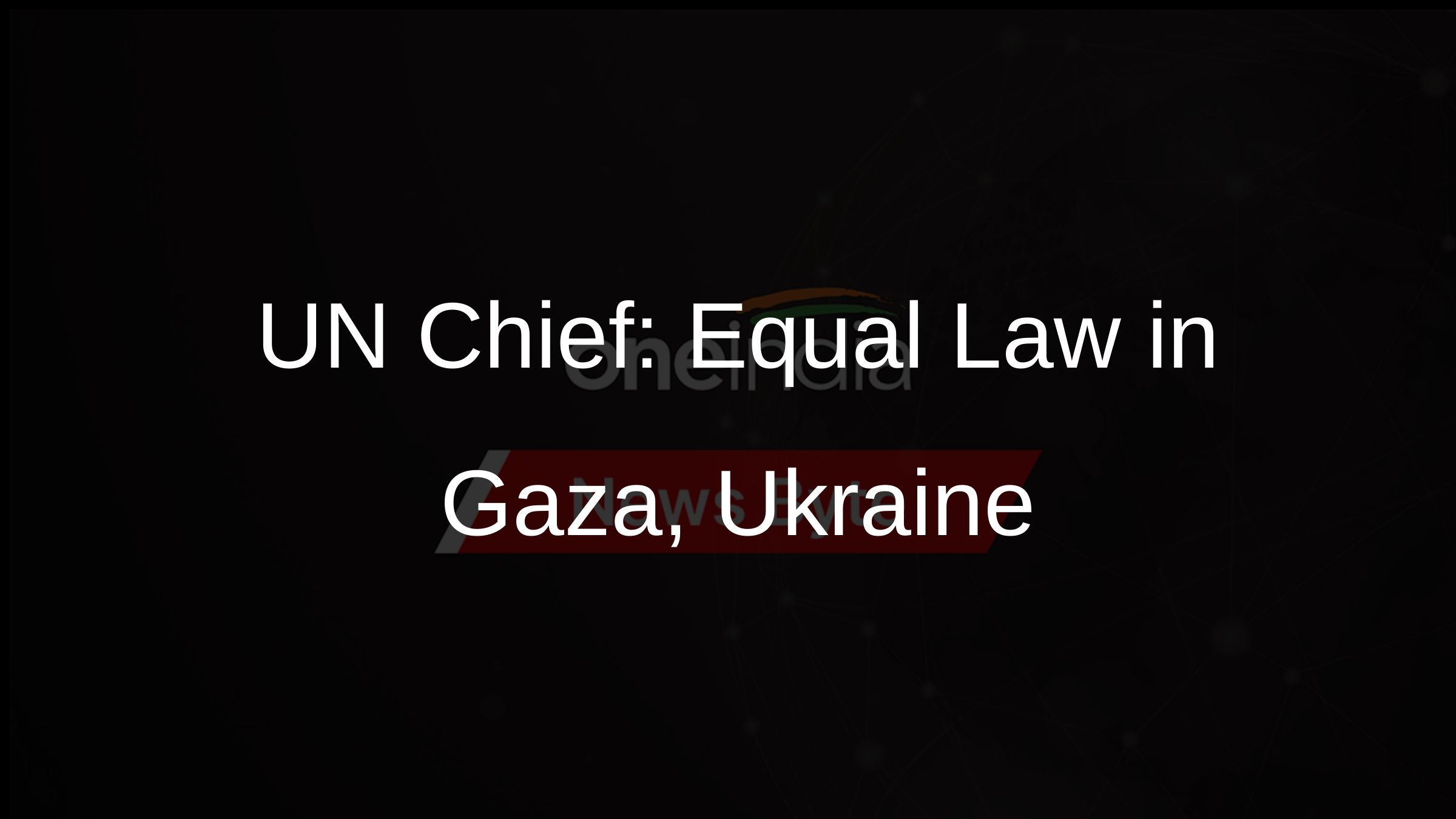 UN Chief: Equal Law in Gaza, Ukraine