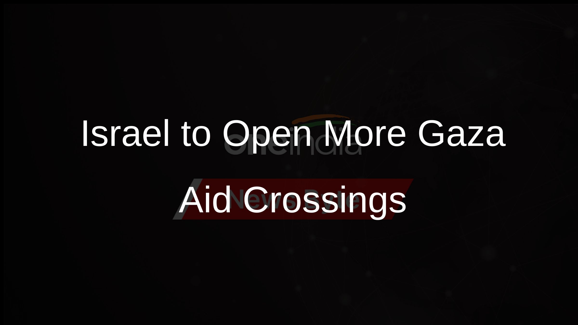 Israel to Open More Gaza Aid Crossings
