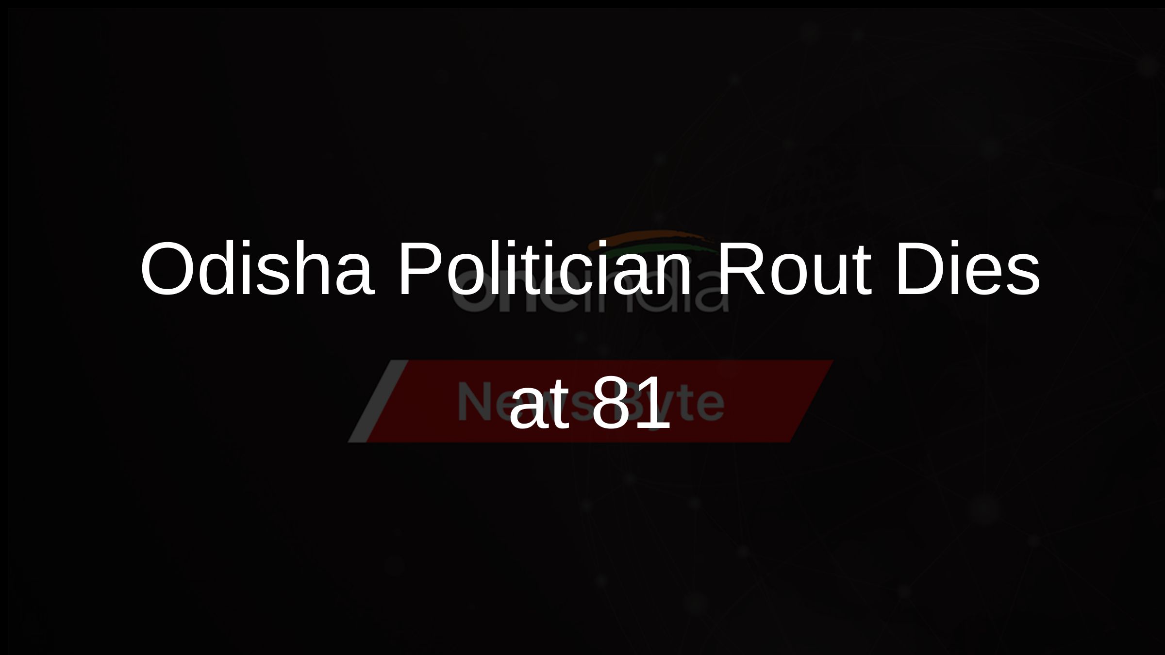 Odisha Politician Rout Dies at 81 Odisha Politician Rout Dies at 81