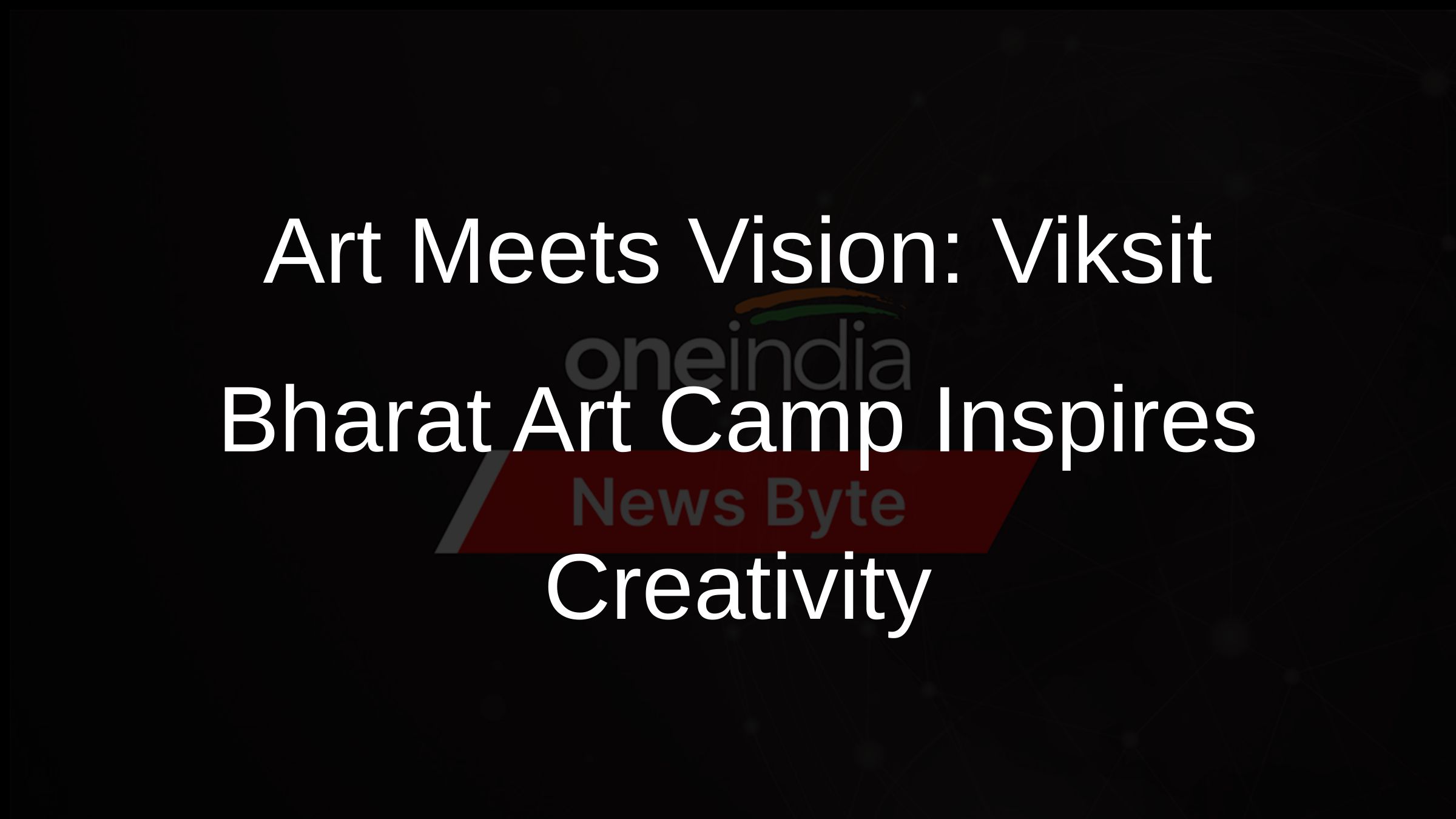 Art Meets Vision: Viksit Bharat Camp Inspires Creativity in New Delhi