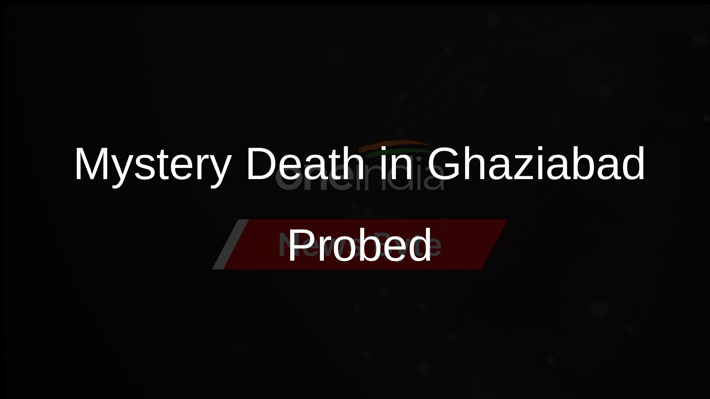 Mystery Death in Ghaziabad Probed Mystery Death in Ghaziabad Probed