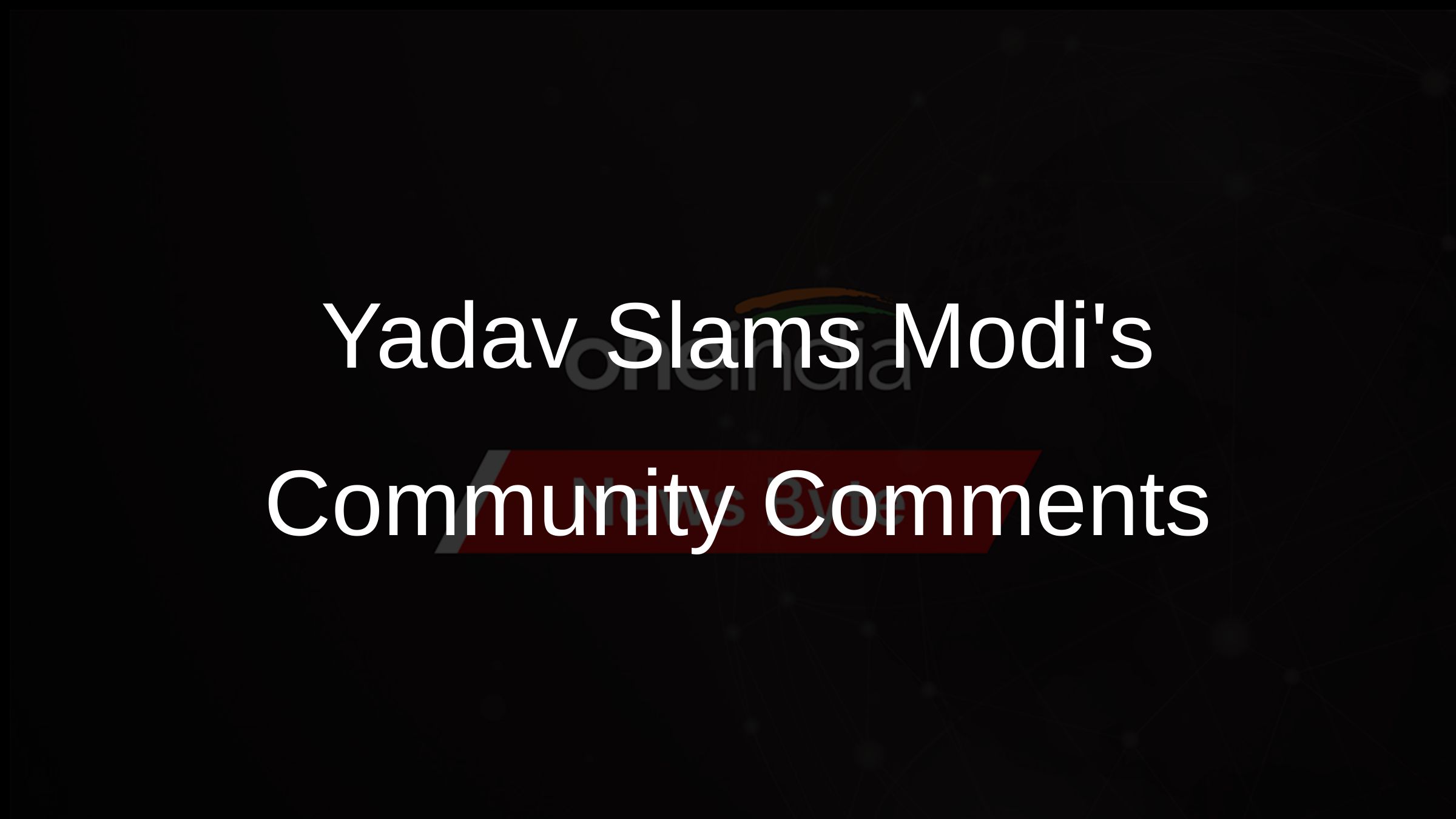 Yadav Slams Modis Community Comments