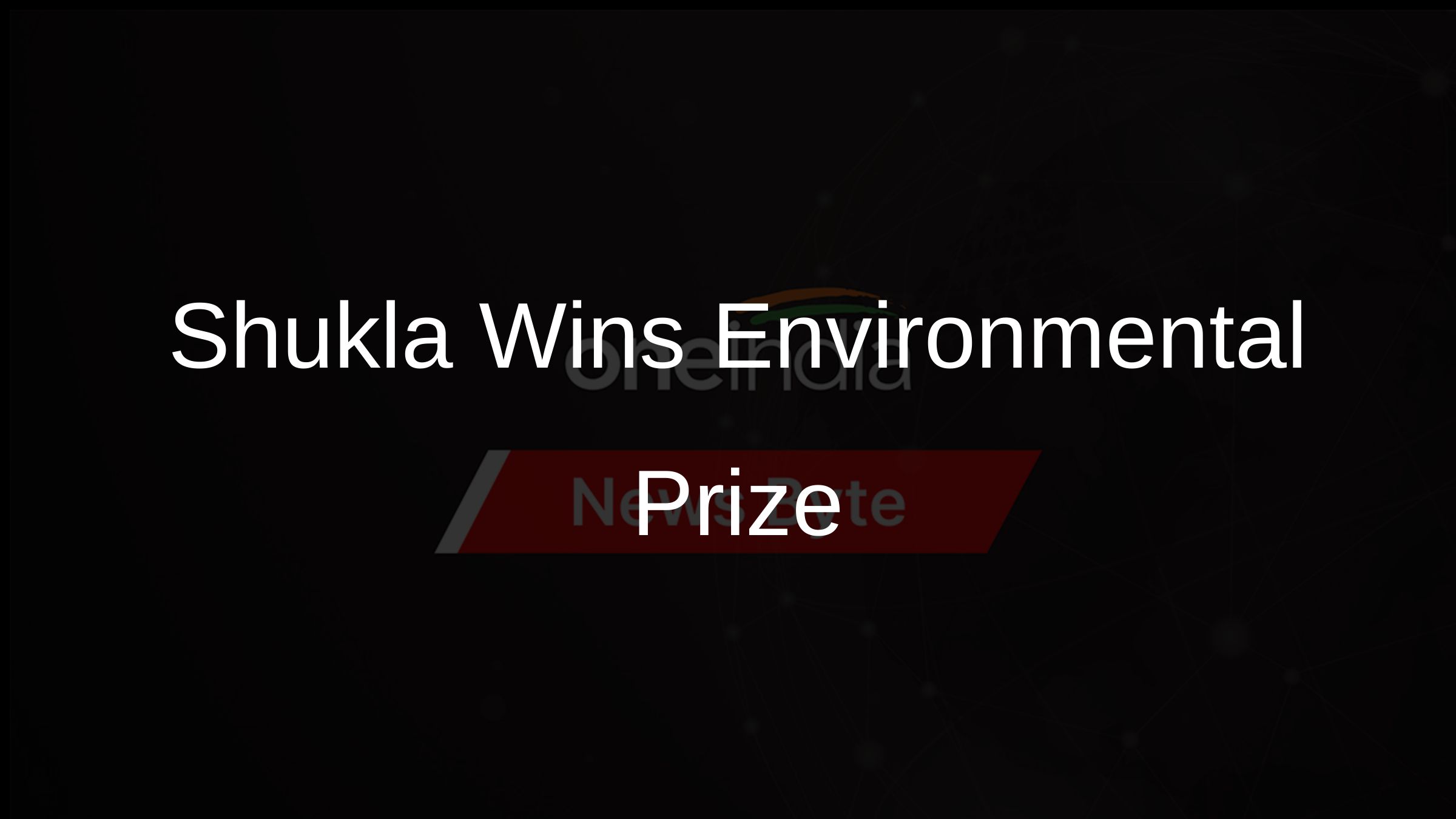 Shukla Wins Environmental Prize