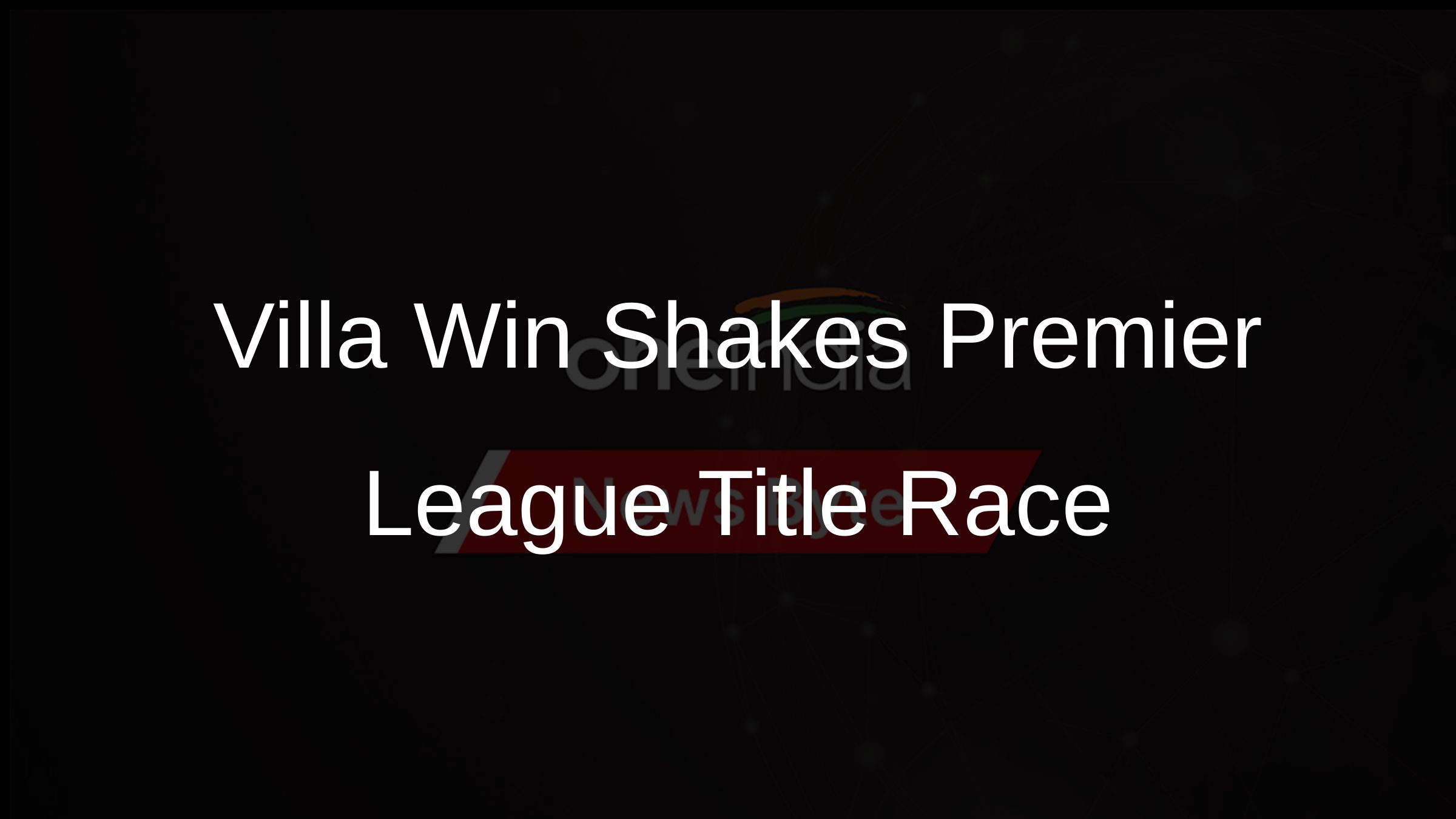 Villa Win Shakes Premier League Title Race