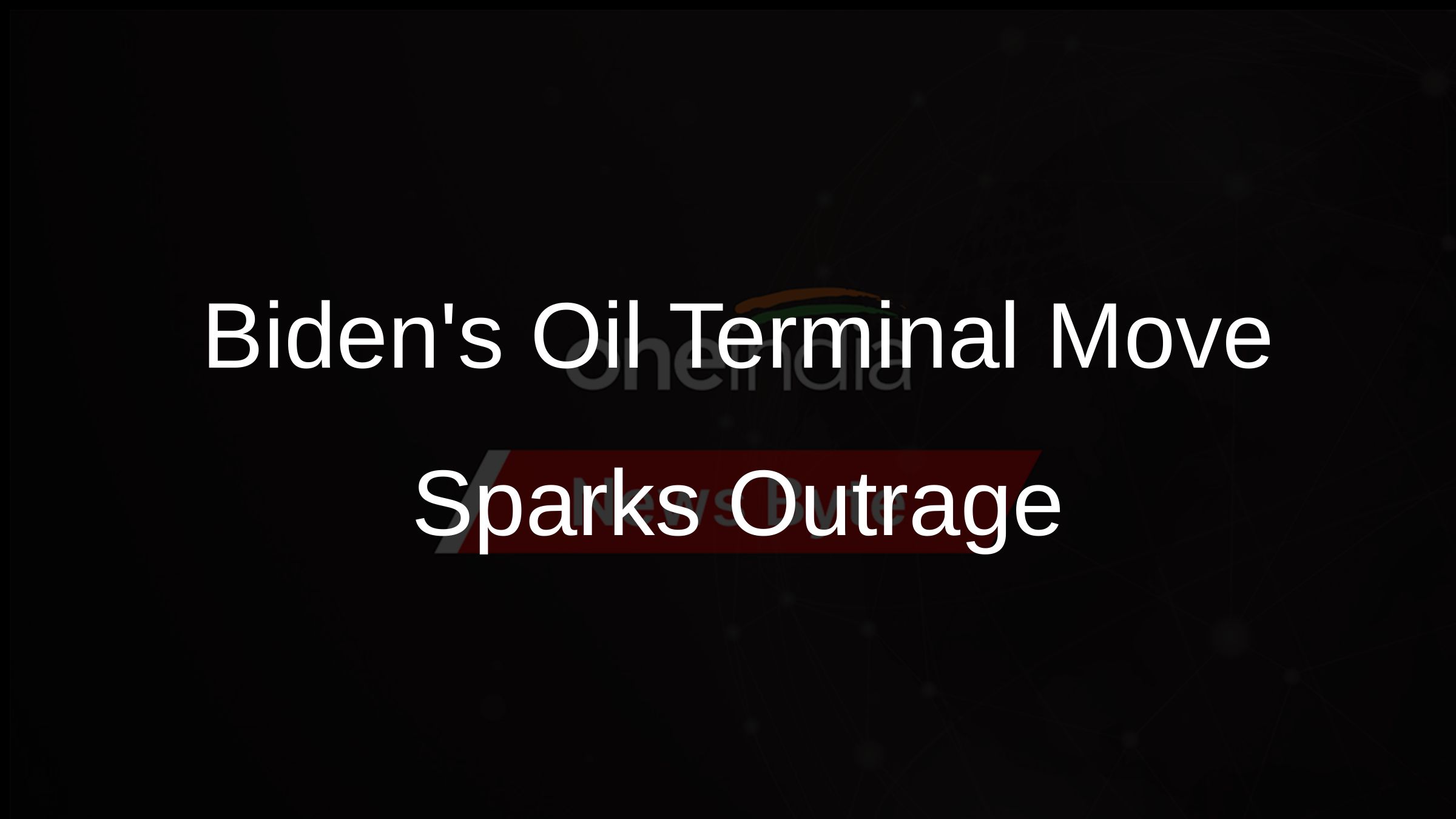 Bidens Oil Terminal Move Sparks Outrage