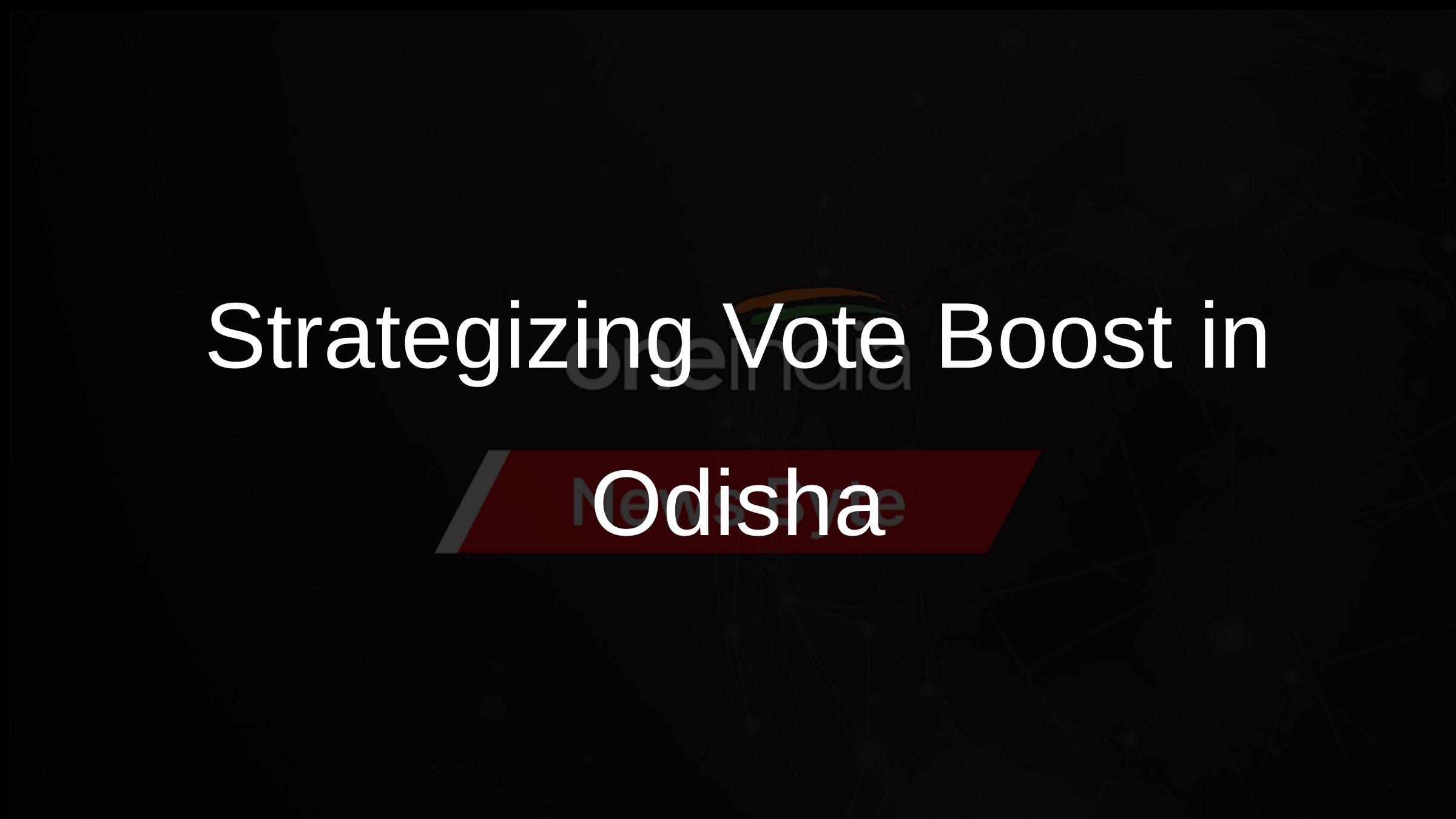Strategizing Vote Boost in Odisha
