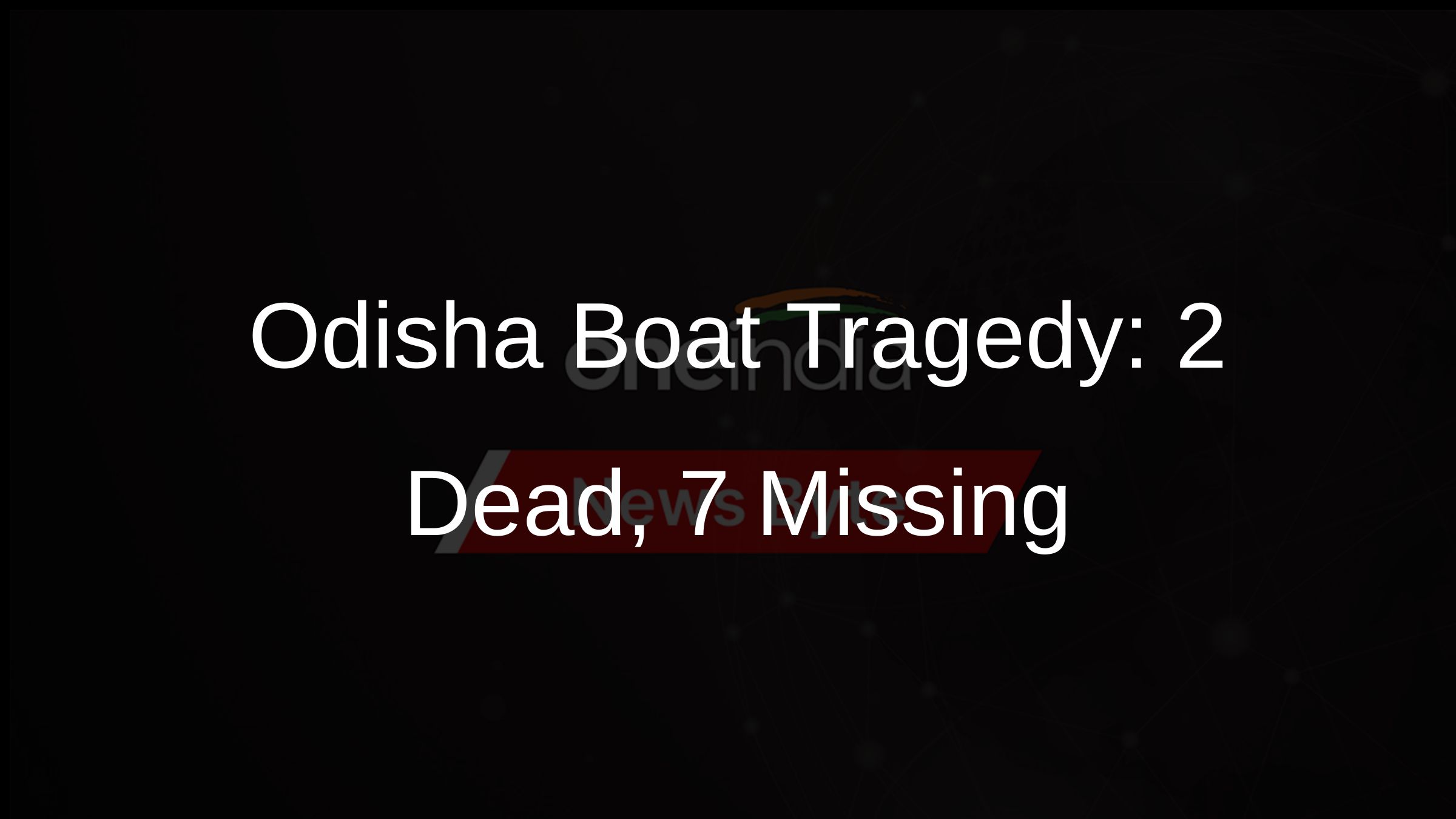 Odisha Boat Tragedy: 2 Dead, 7 Missing Odisha Boat Tragedy: 2 Dead, 7 Missing