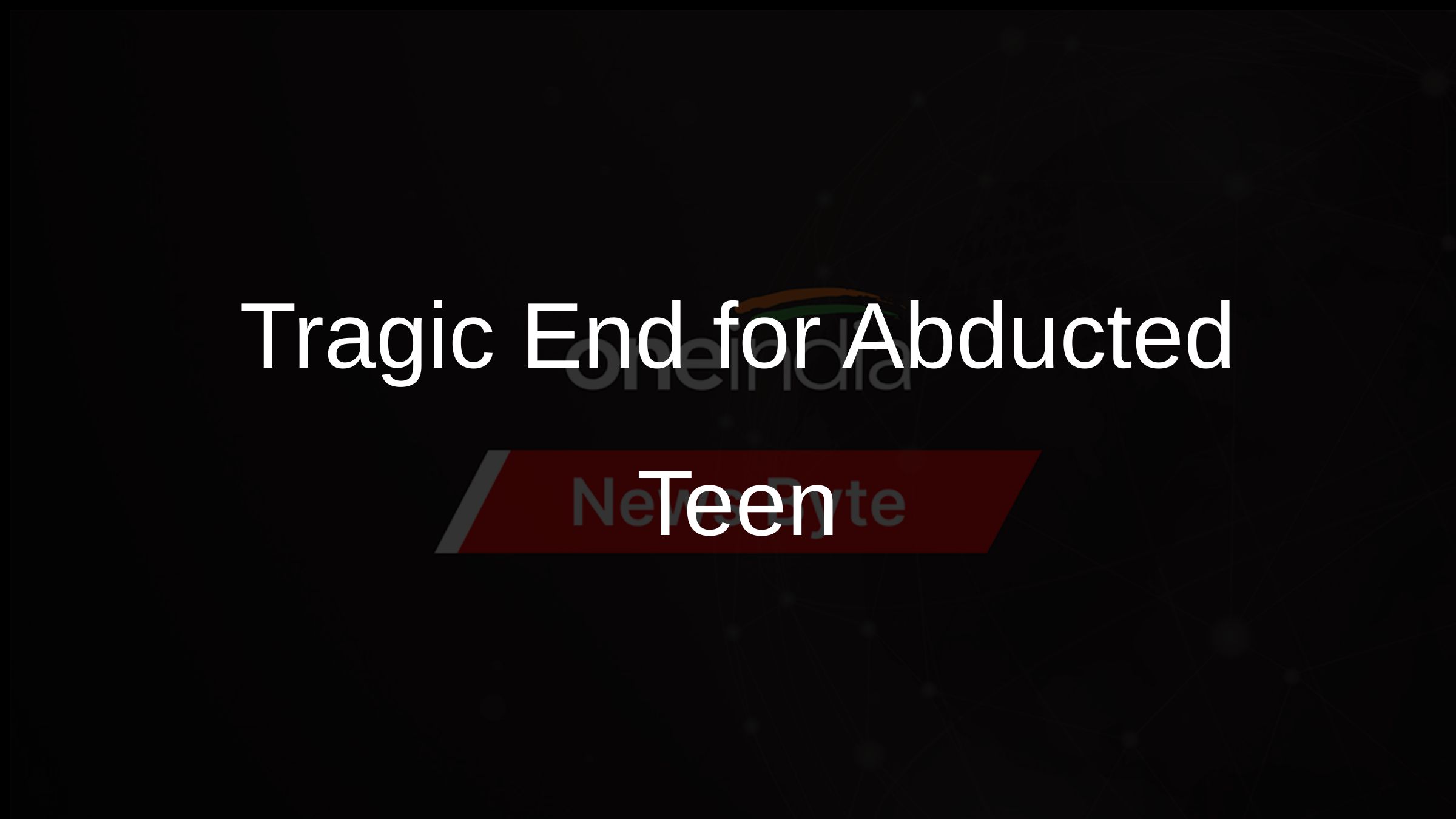 Tragic End for Abducted Teen