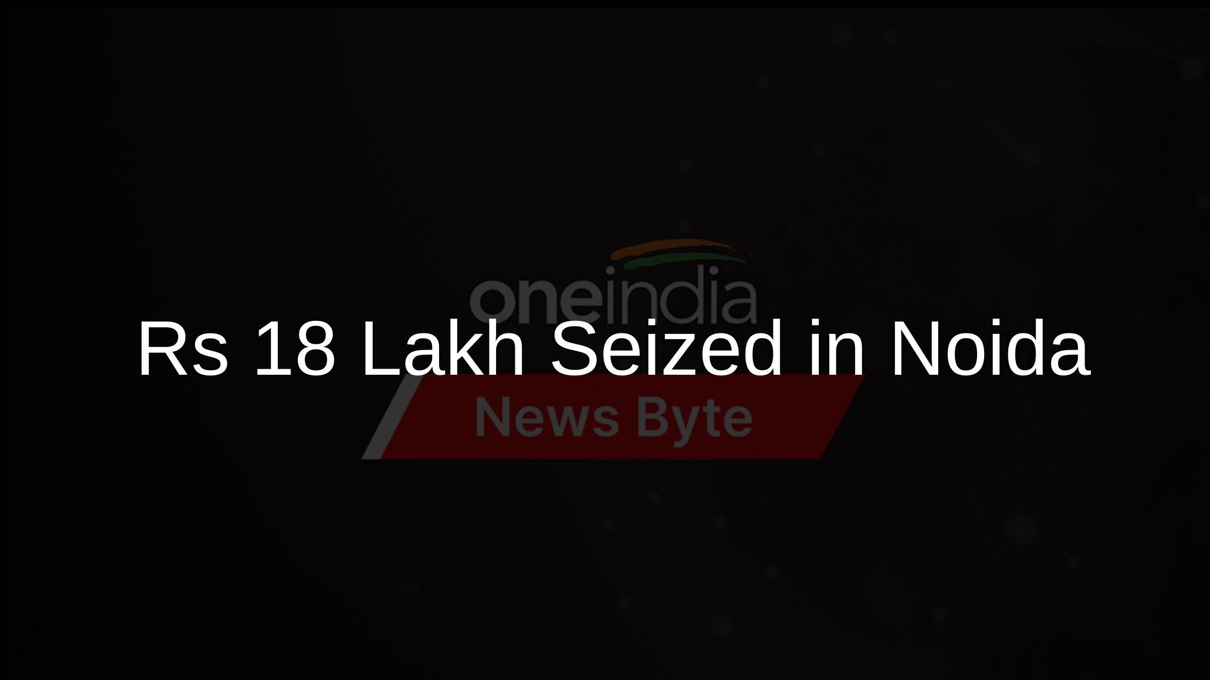 Rs 18 Lakh Seized in Noida
