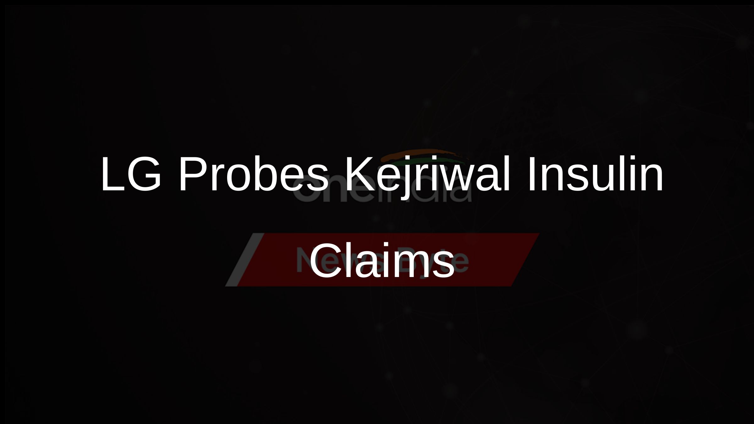 LG Probes Kejriwal Insulin Claims LG Probes Kejriwal Insulin Claims